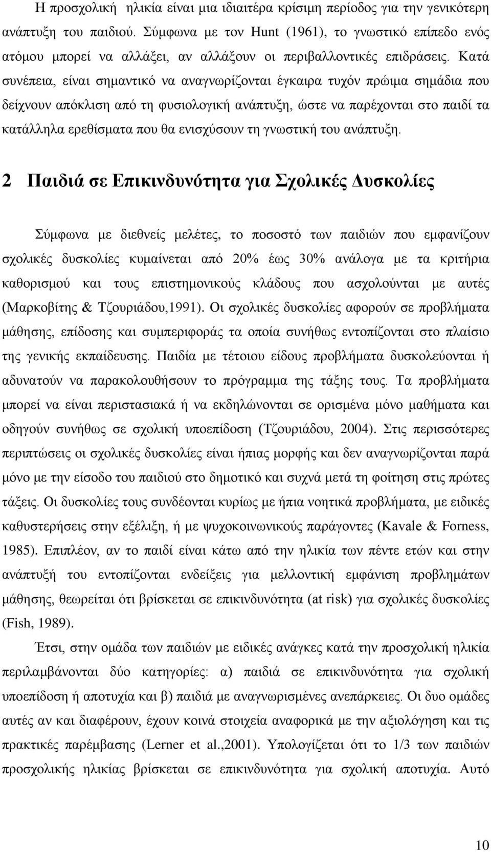 Κατά συνέπεια, είναι σημαντικό να αναγνωρίζονται έγκαιρα τυχόν πρώιμα σημάδια που δείχνουν απόκλιση από τη φυσιολογική ανάπτυξη, ώστε να παρέχονται στο παιδί τα κατάλληλα ερεθίσματα που θα ενισχύσουν