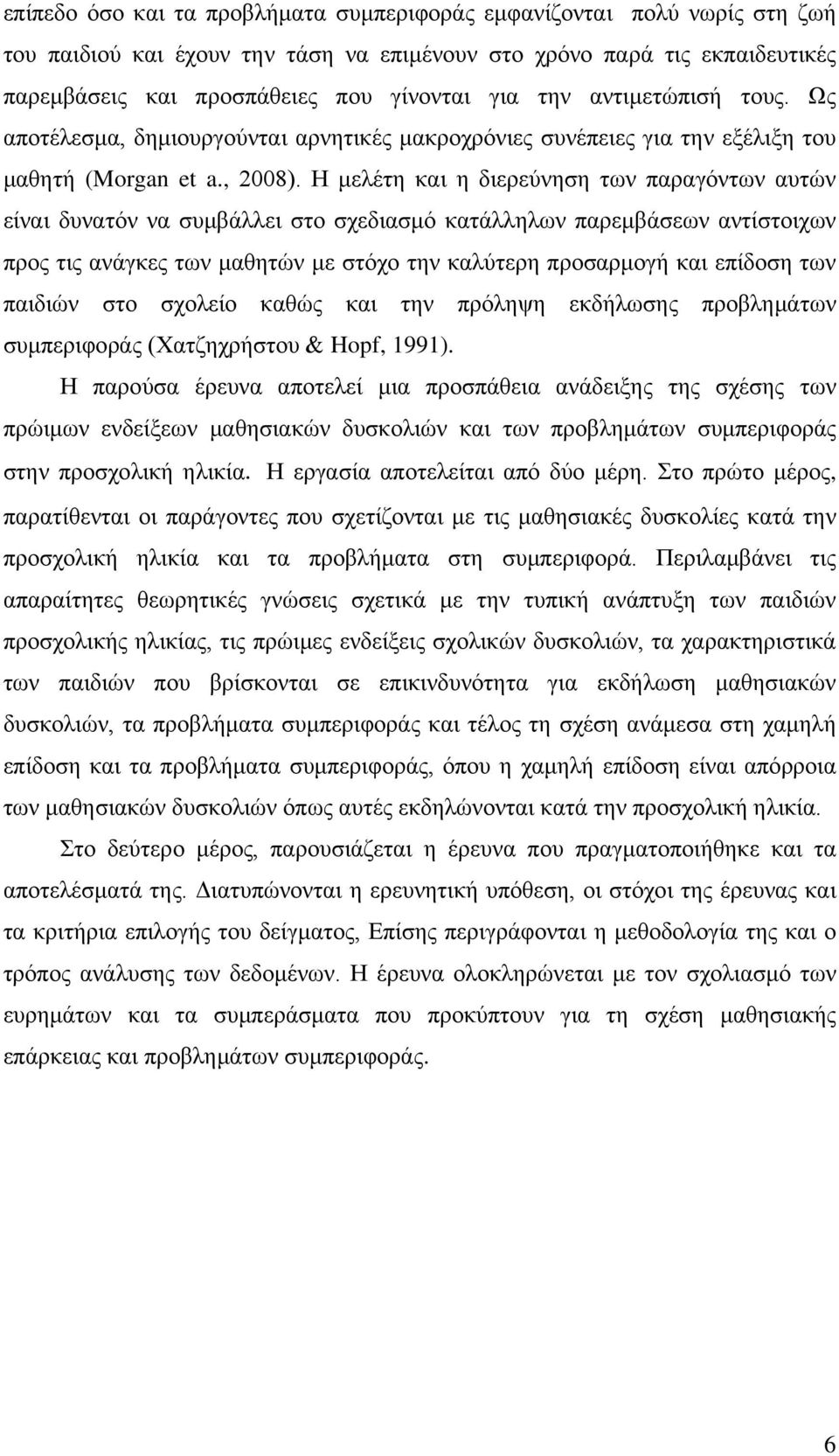 Η μελέτη και η διερεύνηση των παραγόντων αυτών είναι δυνατόν να συμβάλλει στο σχεδιασμό κατάλληλων παρεμβάσεων αντίστοιχων προς τις ανάγκες των μαθητών με στόχο την καλύτερη προσαρμογή και επίδοση