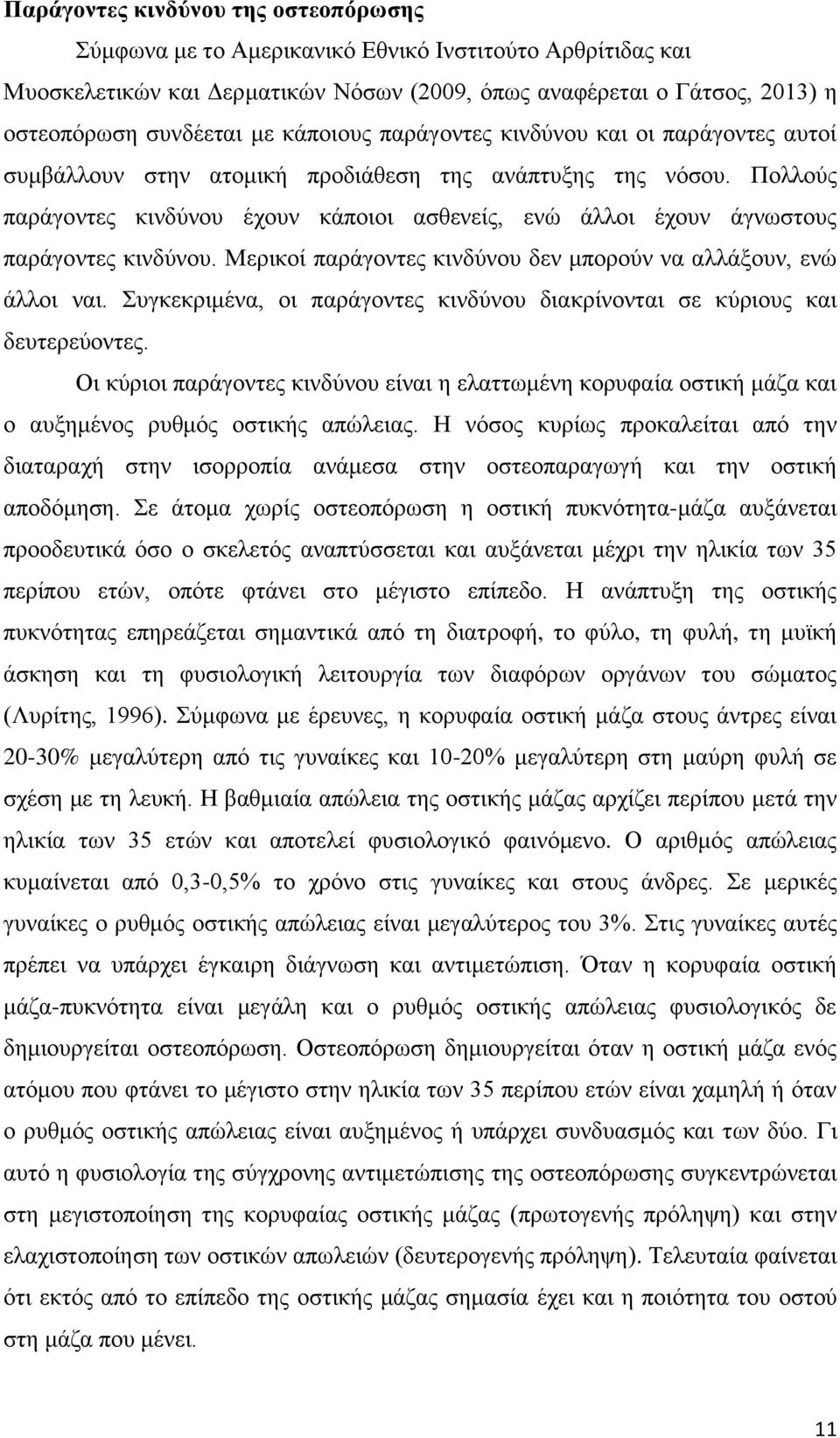 Πολλούς παράγοντες κινδύνου έχουν κάποιοι ασθενείς, ενώ άλλοι έχουν άγνωστους παράγοντες κινδύνου. Μερικοί παράγοντες κινδύνου δεν μπορούν να αλλάξουν, ενώ άλλοι ναι.