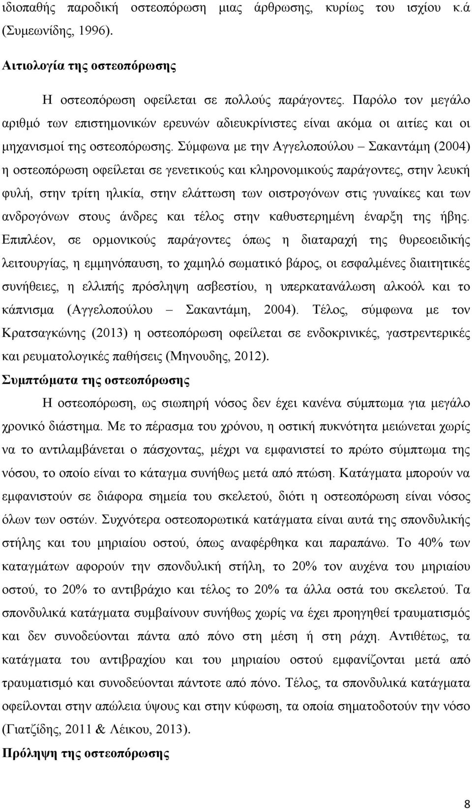 Σύμφωνα με την Αγγελοπούλου Σακαντάμη (2004) η οστεοπόρωση οφείλεται σε γενετικούς και κληρονομικούς παράγοντες, στην λευκή φυλή, στην τρίτη ηλικία, στην ελάττωση των οιστρογόνων στις γυναίκες και