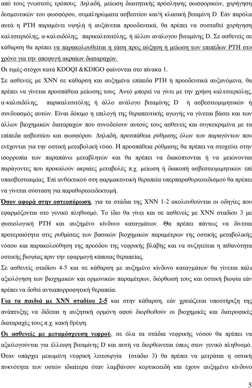 Σε ασθενείς σε κάθαρση θα πρέπει να παρακολουθείται η τάση προς αύξηση ή μείωση των επιπέδων PTH στο χρόνο για την αποφυγή ακραίων διαταραχών. Οι τιμές-στόχοι κατά KDOQI &KDIGO φαίνονται στο πίνακα 1.