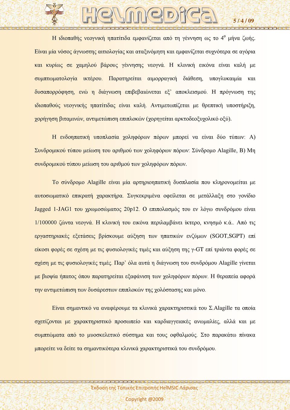 Παρατηρείται αιμορραγική διάθεση, υπογλυκαιμία και δυσαπορρόφηση, ενώ η διάγνωση επιβεβαιώνεται εξ αποκλεισμού. Η πρόγνωση της ιδιοπαθούς νεογνικής ηπατίτιδας είναι καλή.