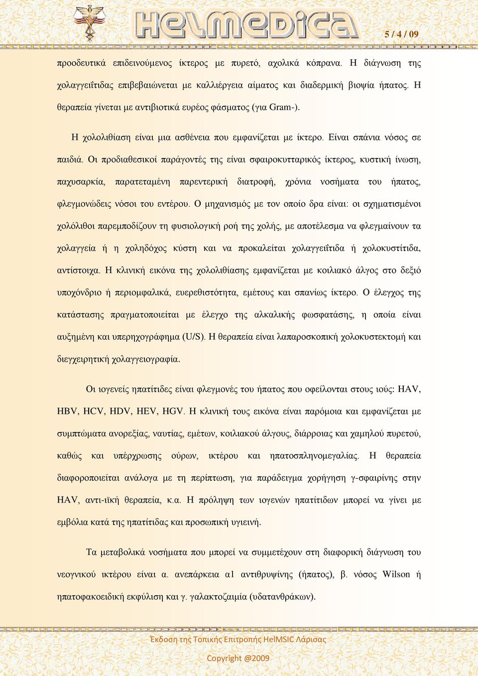 Οι προδιαθεσικοί παράγοντές της είναι σφαιροκυτταρικός ίκτερος, κυστική ίνωση, παχυσαρκία, παρατεταμένη παρεντερική διατροφή, χρόνια νοσήματα του ήπατος, φλεγμονώδεις νόσοι του εντέρου.