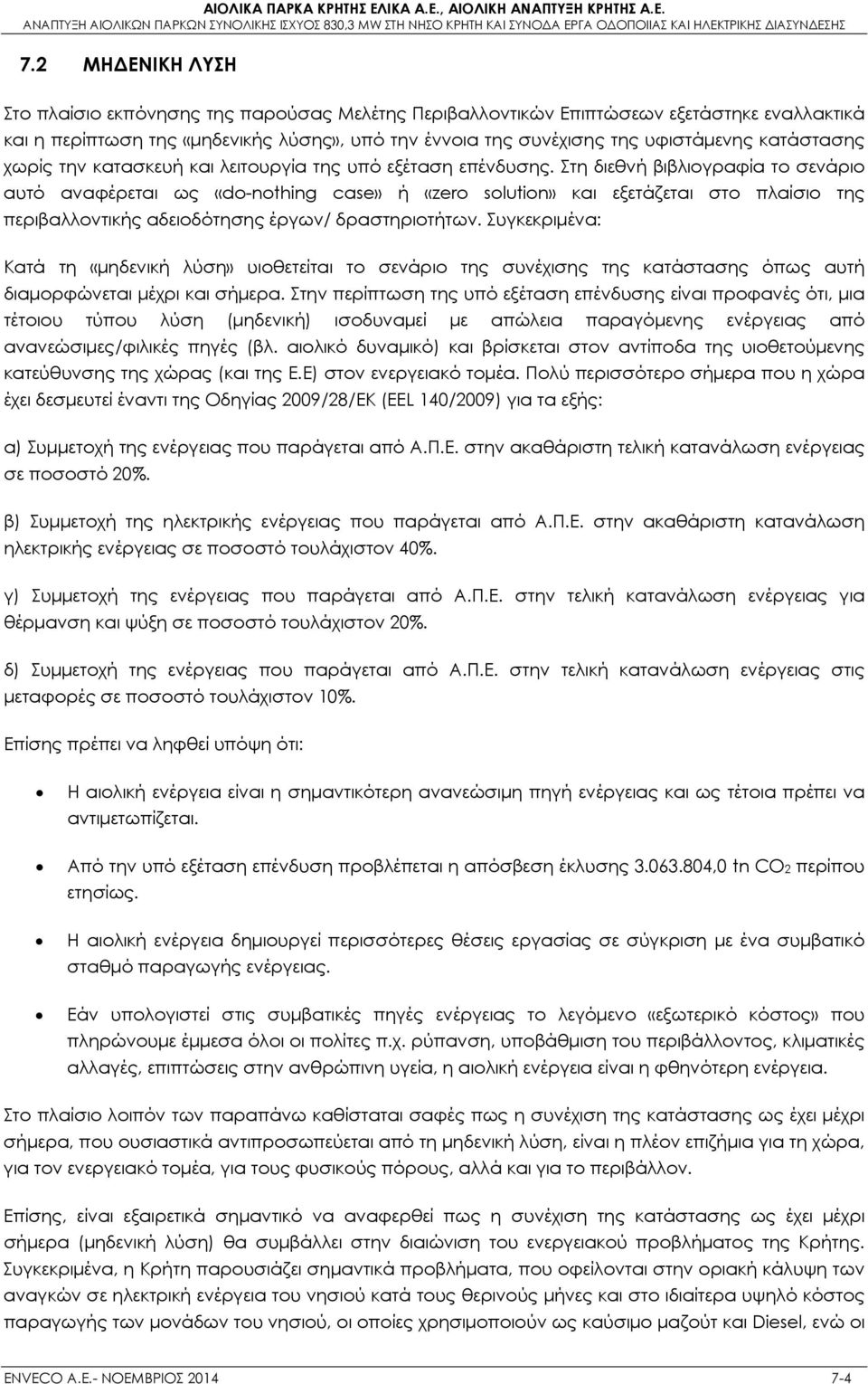 Στη διεθνή βιβλιογραφία το σενάριο αυτό αναφέρεται ως «do-nothing case» ή «zero solution» και εξετάζεται στο πλαίσιο της περιβαλλοντικής αδειοδότησης έργων/ δραστηριοτήτων.