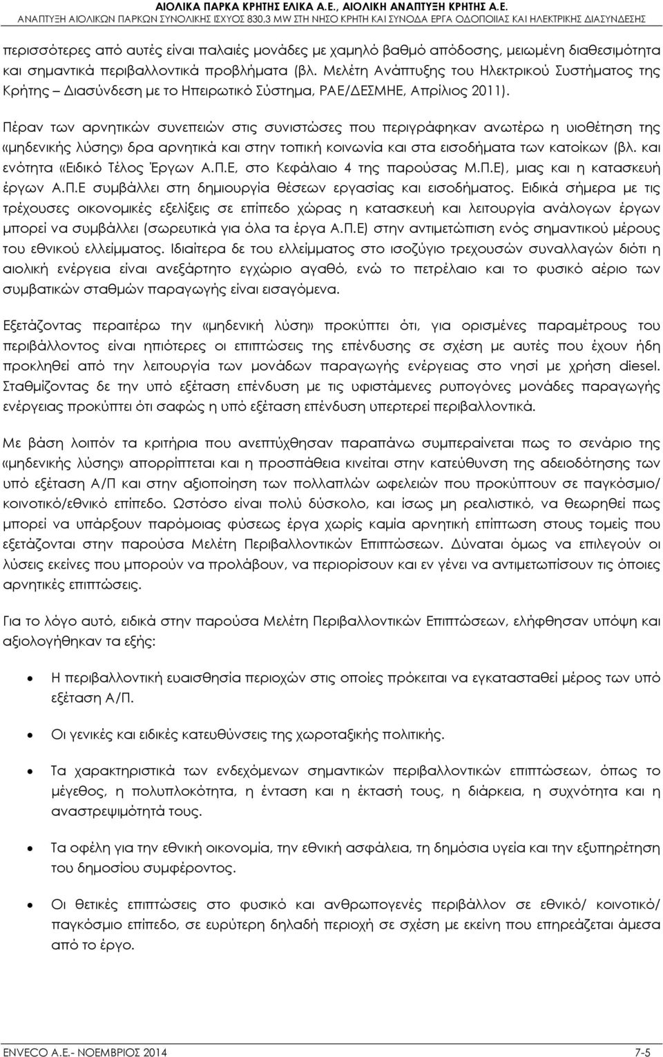 Πέραν των αρνητικών συνεπειών στις συνιστώσες που περιγράφηκαν ανωτέρω η υιοθέτηση της «μηδενικής λύσης» δρα αρνητικά και στην τοπική κοινωνία και στα εισοδήματα των κατοίκων (βλ.