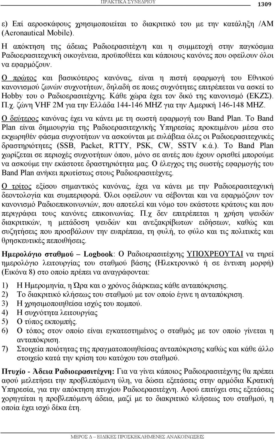 Ο πρώτος και βασικότερος κανόνας, είναι η πιστή εφαρμογή του Εθνικού κανονισμού ζωνών συχνοτήτων, δηλαδή σε ποιες συχνότητες επιτρέπεται να ασκεί το Hobby του ο Ραδιοερασιτέχνης.