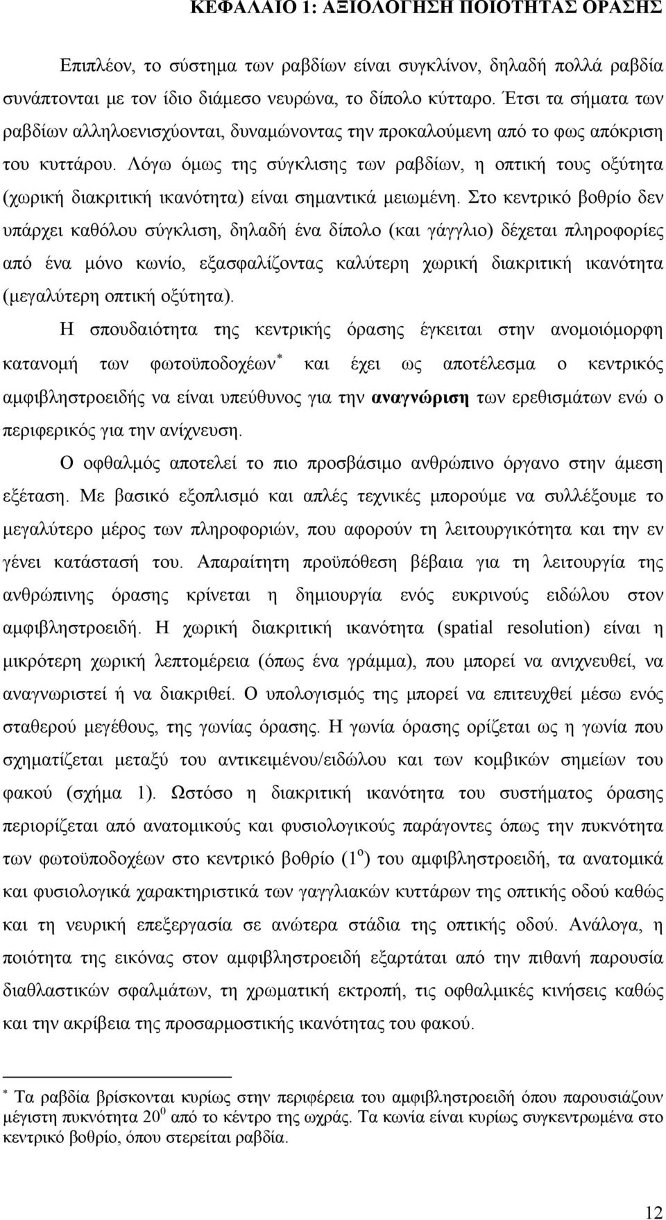 Λόγω όμως της σύγκλισης των ραβδίων, η οπτική τους οξύτητα (χωρική διακριτική ικανότητα) είναι σημαντικά μειωμένη.