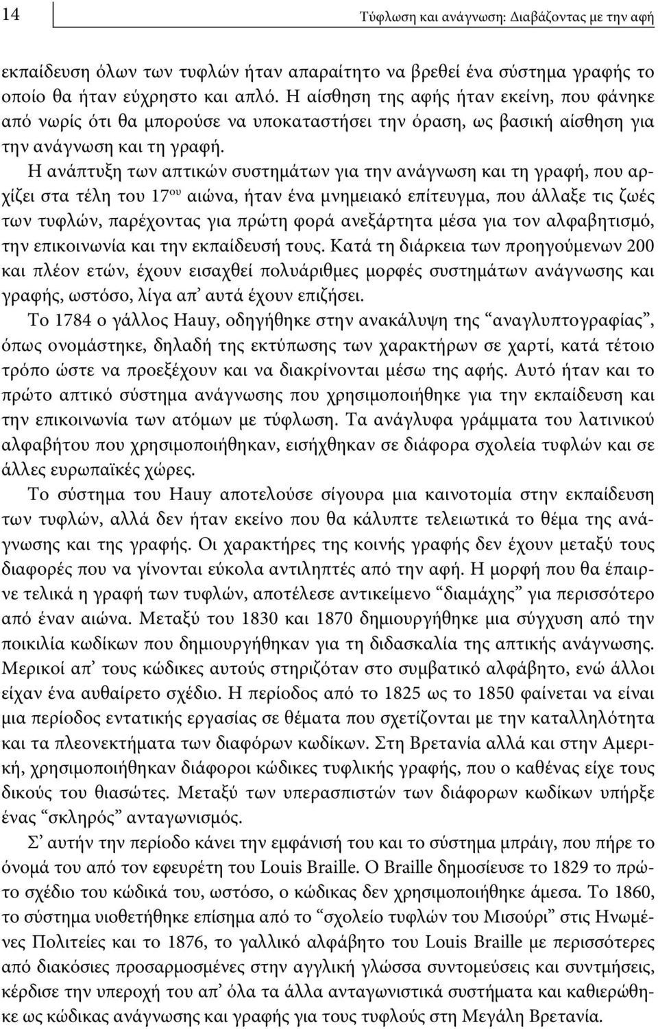 Η ανάπτυξη των απτικών συστημάτων για την ανάγνωση και τη γραφή, που αρχίζει στα τέλη του 17 ου αιώνα, ήταν ένα μνημειακό επίτευγμα, που άλλαξε τις ζωές των τυφλών, παρέχοντας για πρώτη φορά