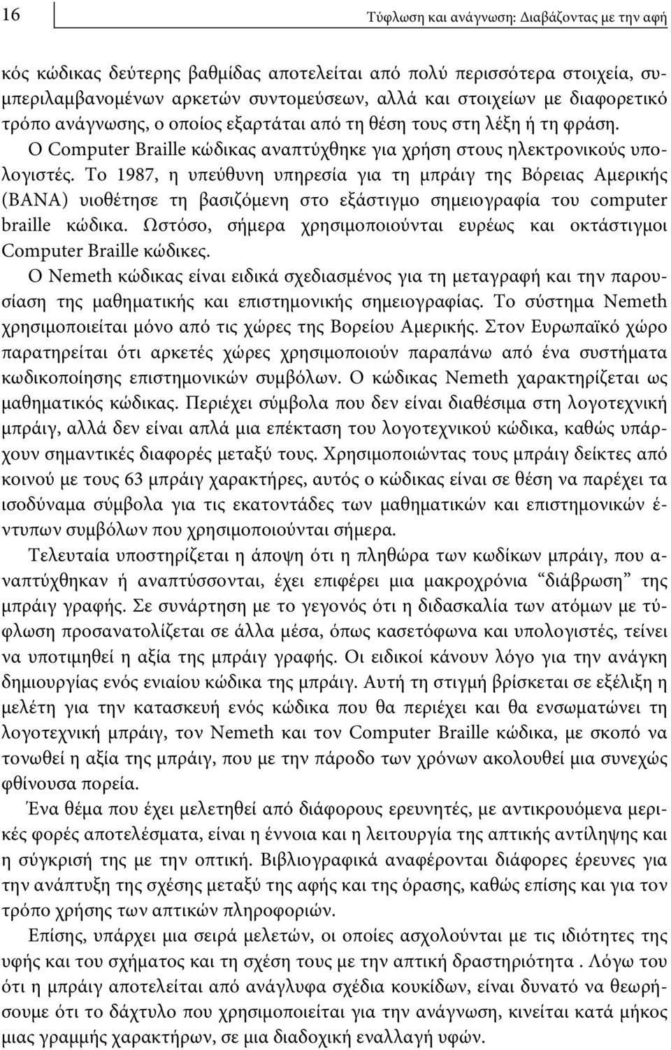 Το 1987, η υπεύθυνη υπηρεσία για τη μπράιγ της Βόρειας Αμερικής (BANA) υιοθέτησε τη βασιζόμενη στο εξάστιγμο σημειογραφία του computer braille κώδικα.