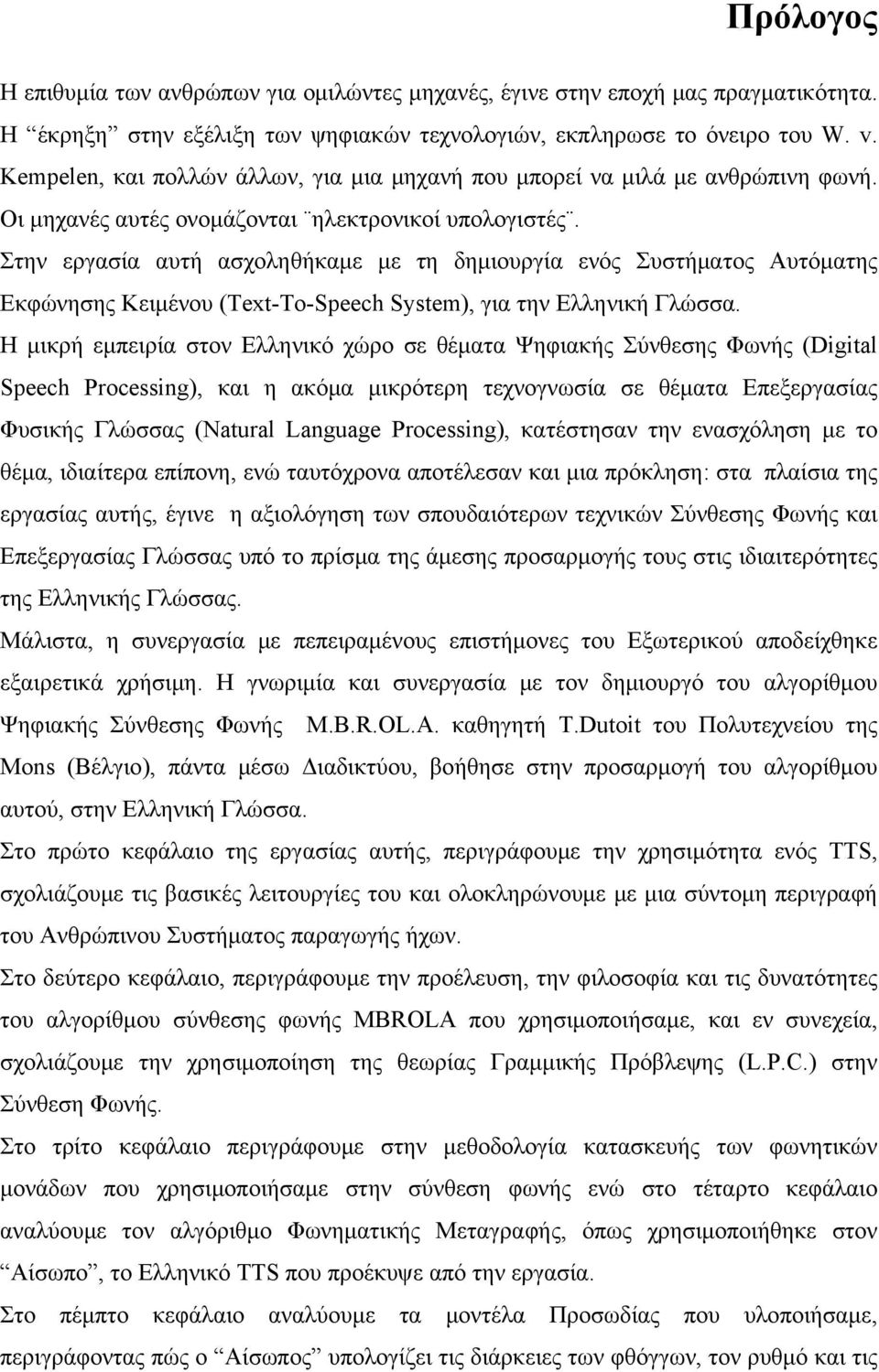 Στην εργασία αυτή ασχοληθήκαμε με τη δημιουργία ενός Συστήματος Αυτόματης Εκφώνησης Κειμένου (Text-To-Speech System), για την Ελληνική Γλώσσα.