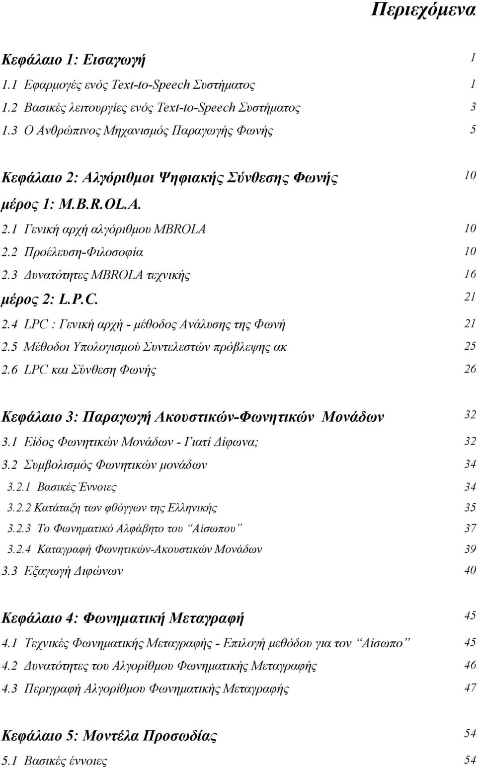 3 Δυνατότητες MBROLA τεχνικής 16 μέρος 2: L.P.C. 21 2.4 LPC : Γενική αρχή - μέθοδος Ανάλυσης της Φωνή 21 2.5 Μέθοδοι Υπολογισμού Συντελεστών πρόβλεψης ακ 25 2.