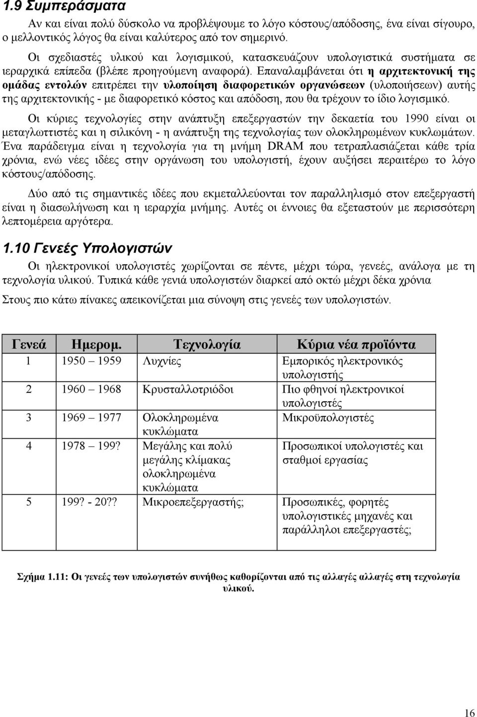 Επαναλαµβάνεται ότι η αρχιτεκτονική της οµάδας εντολών επιτρέπει την υλοποίηση διαφορετικών οργανώσεων (υλοποιήσεων) αυτής της αρχιτεκτονικής - µε διαφορετικό κόστος και απόδοση, που θα τρέχουν το