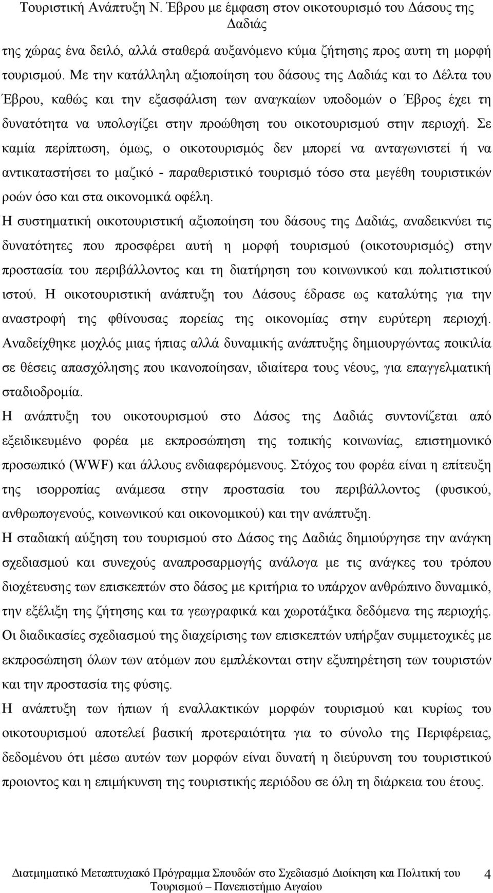 περιοχή. Σε καμία περίπτωση, όμως, ο οικοτουρισμός δεν μπορεί να ανταγωνιστεί ή να αντικαταστήσει το μαζικό - παραθεριστικό τουρισμό τόσο στα μεγέθη τουριστικών ροών όσο και στα οικονομικά οφέλη.