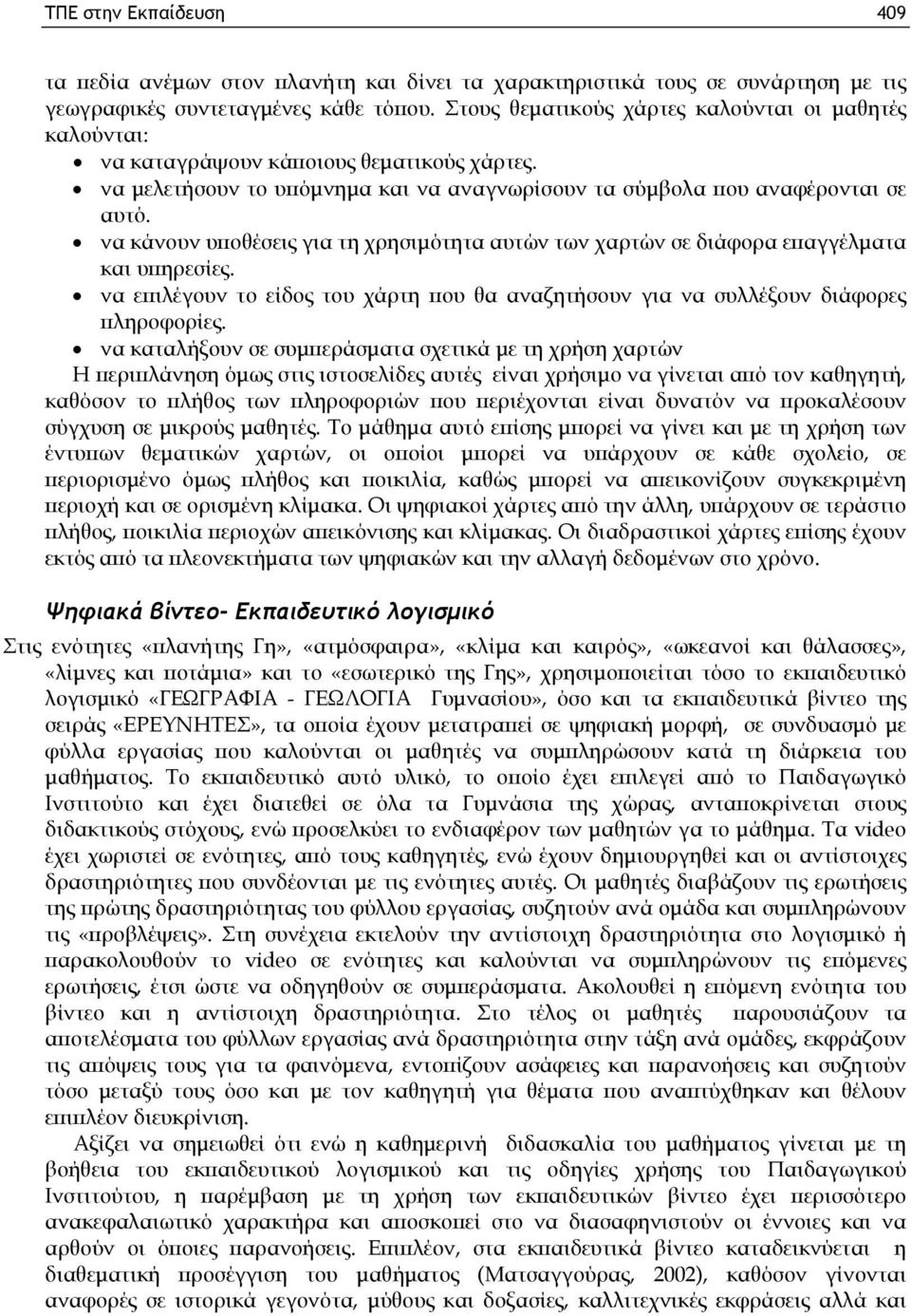 να κάνουν υποθέσεις για τη χρησιμότητα αυτών των χαρτών σε διάφορα επαγγέλματα και υπηρεσίες. να επιλέγουν το είδος του χάρτη που θα αναζητήσουν για να συλλέξουν διάφορες πληροφορίες.