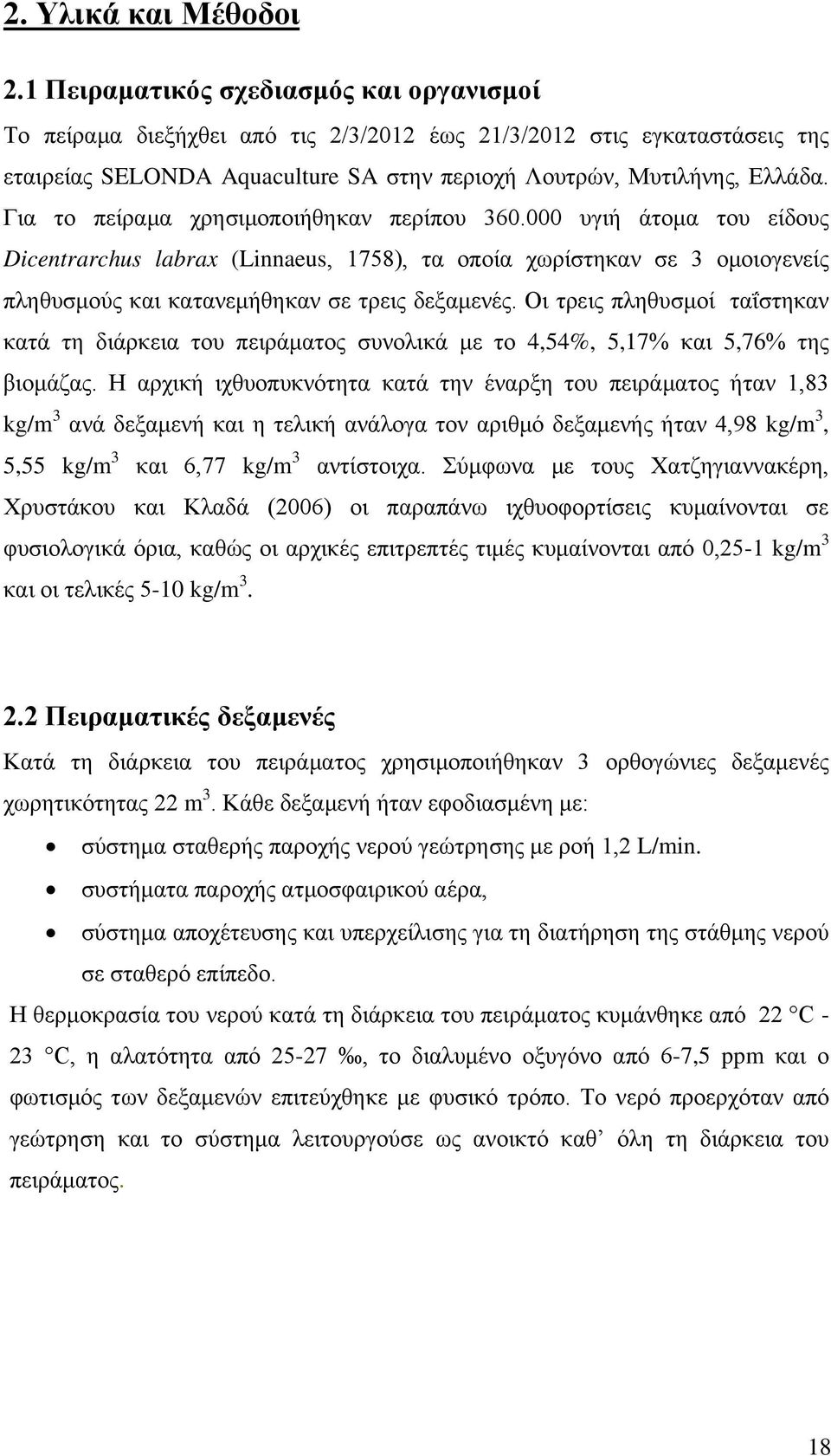 Για το πείραμα χρησιμοποιήθηκαν περίπου 360.000 υγιή άτομα του είδους Dicentrarchus labrax (Linnaeus, 1758), τα οποία χωρίστηκαν σε 3 ομοιογενείς πληθυσμούς και κατανεμήθηκαν σε τρεις δεξαμενές.