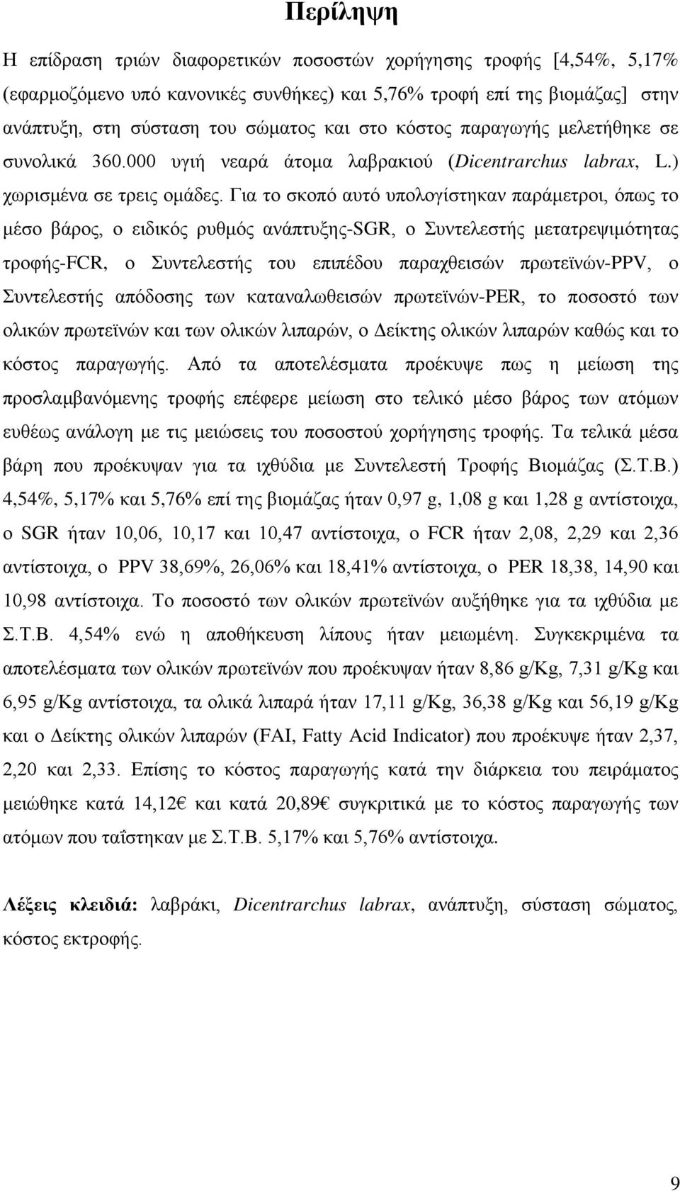 Για το σκοπό αυτό υπολογίστηκαν παράμετροι, όπως το μέσο βάρος, ο ειδικός ρυθμός ανάπτυξης-sgr, ο Συντελεστής μετατρεψιμότητας τροφής-fcr, ο Συντελεστής του επιπέδου παραχθεισών πρωτεϊνών-ppv, ο