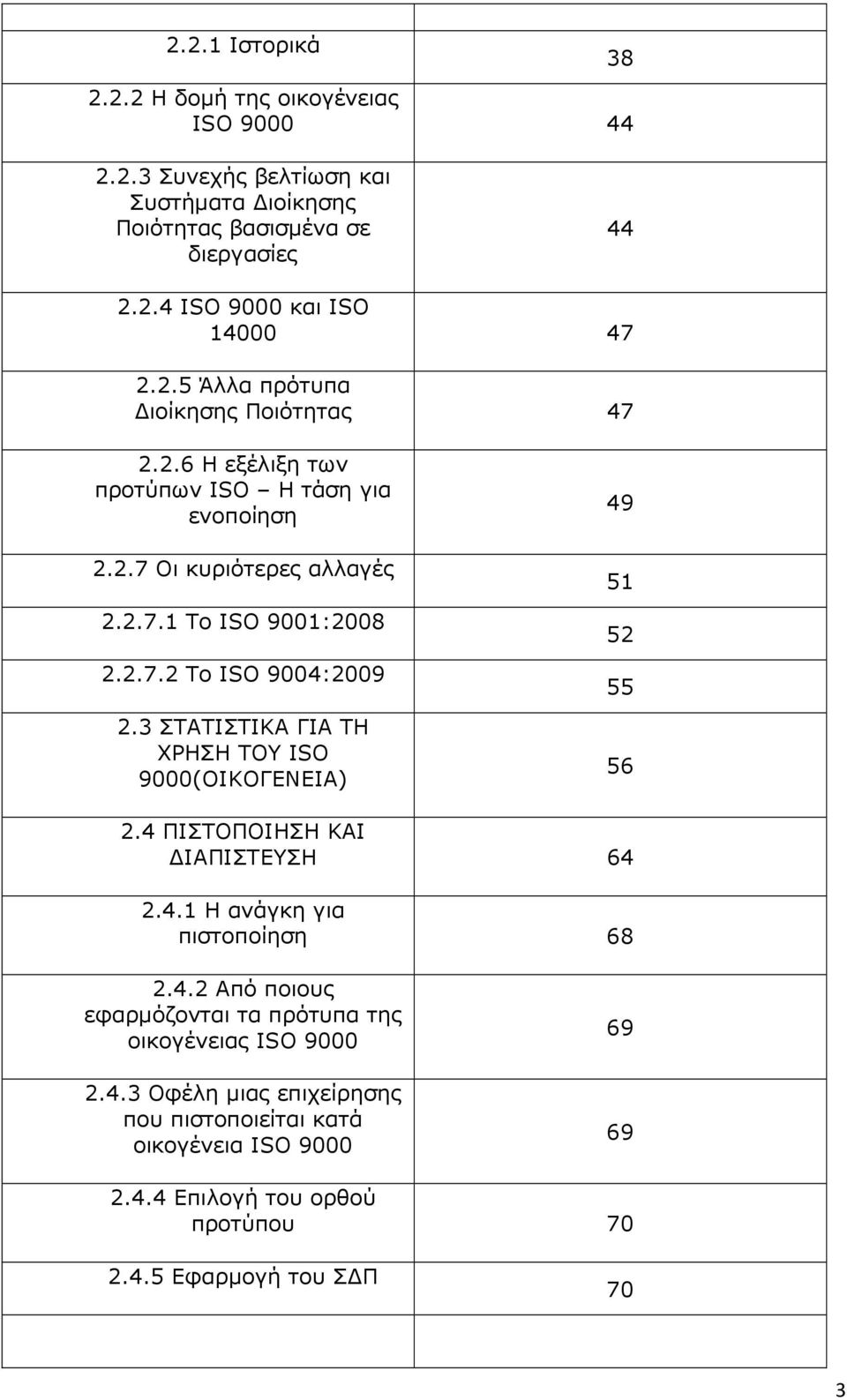 3 ΣΤΑΤΙΣΤΙΚΑ ΓΙΑ ΤΗ ΧΡΗΣΗ ΤΟΥ ISO 9000(ΟΙΚΟΓΕΝΕΙΑ) 49 51 52 55 56 2.4 ΠΙΣΤΟΠΟΙΗΣΗ ΚΑΙ ΙΑΠΙΣΤΕΥΣΗ 64 2.4.1 Η ανάγκη για πιστοποίηση 68 2.4.2 Από ποιους εφαρµόζονται τα πρότυπα της οικογένειας ISO 9000 2.