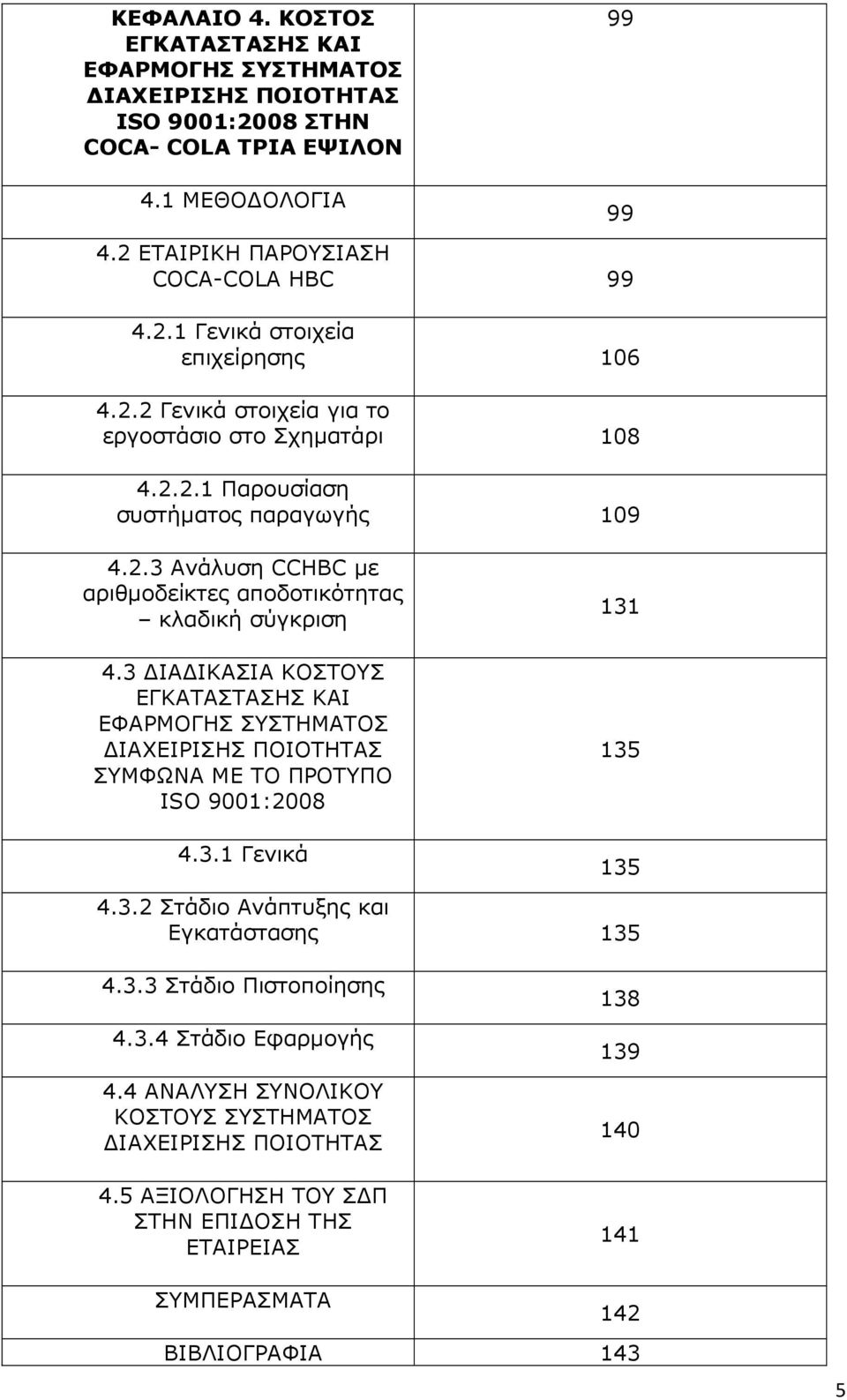 3 ΙΑ ΙΚΑΣΙΑ ΚΟΣΤΟΥΣ ΕΓΚΑΤΑΣΤΑΣΗΣ ΚΑΙ ΕΦΑΡΜΟΓΗΣ ΣΥΣΤΗΜΑΤΟΣ ΙΑΧΕΙΡΙΣΗΣ ΠΟΙΟΤΗΤΑΣ ΣΥΜΦΩΝΑ ΜΕ ΤΟ ΠΡΟΤΥΠΟ ISO 9001:2008 131 135 4.3.1 Γενικά 135 4.3.2 Στάδιο Ανάπτυξης και Εγκατάστασης 135 4.3.3 Στάδιο Πιστοποίησης 4.