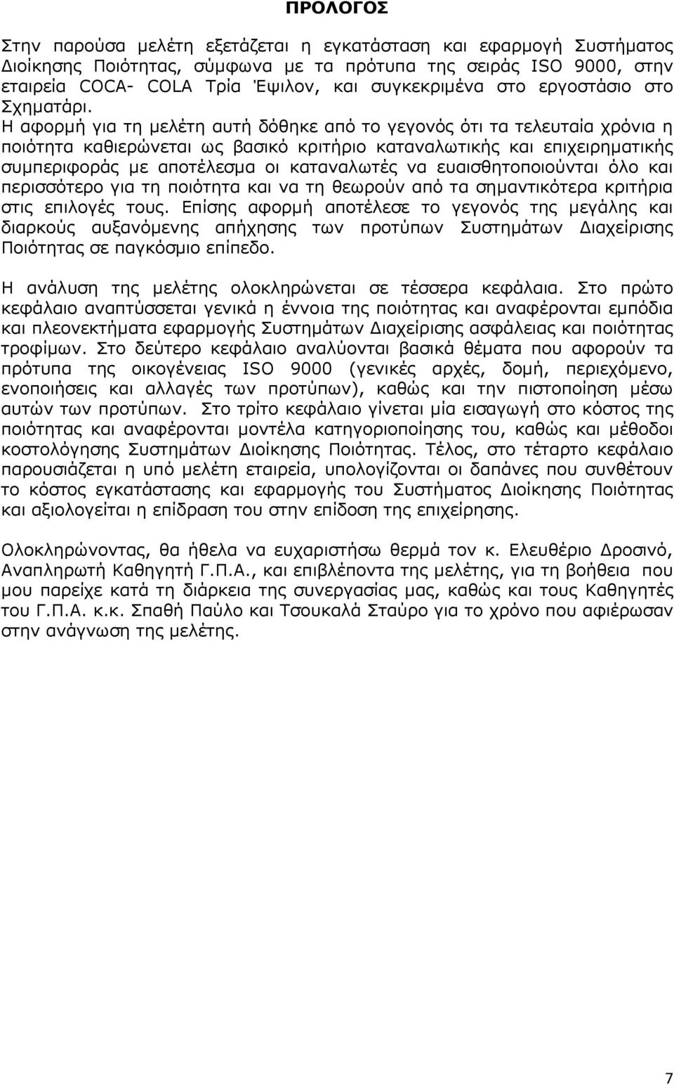 Η αφορµή για τη µελέτη αυτή δόθηκε από το γεγονός ότι τα τελευταία χρόνια η ποιότητα καθιερώνεται ως βασικό κριτήριο καταναλωτικής και επιχειρηµατικής συµπεριφοράς µε αποτέλεσµα οι καταναλωτές να