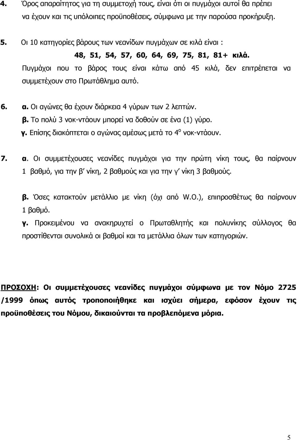 Πυγμάχοι που το βάρος τους είναι κάτω από 45 κιλά, δεν επιτρέπεται να συμμετέχουν στο Πρωτάθλημα αυτό. 6. α. Οι αγώνες θα έχουν διάρκεια 4 γύρων των 2 λεπτών. β. Το πολύ 3 νοκ-ντάουν μπορεί να δοθούν σε ένα (1) γύρο.