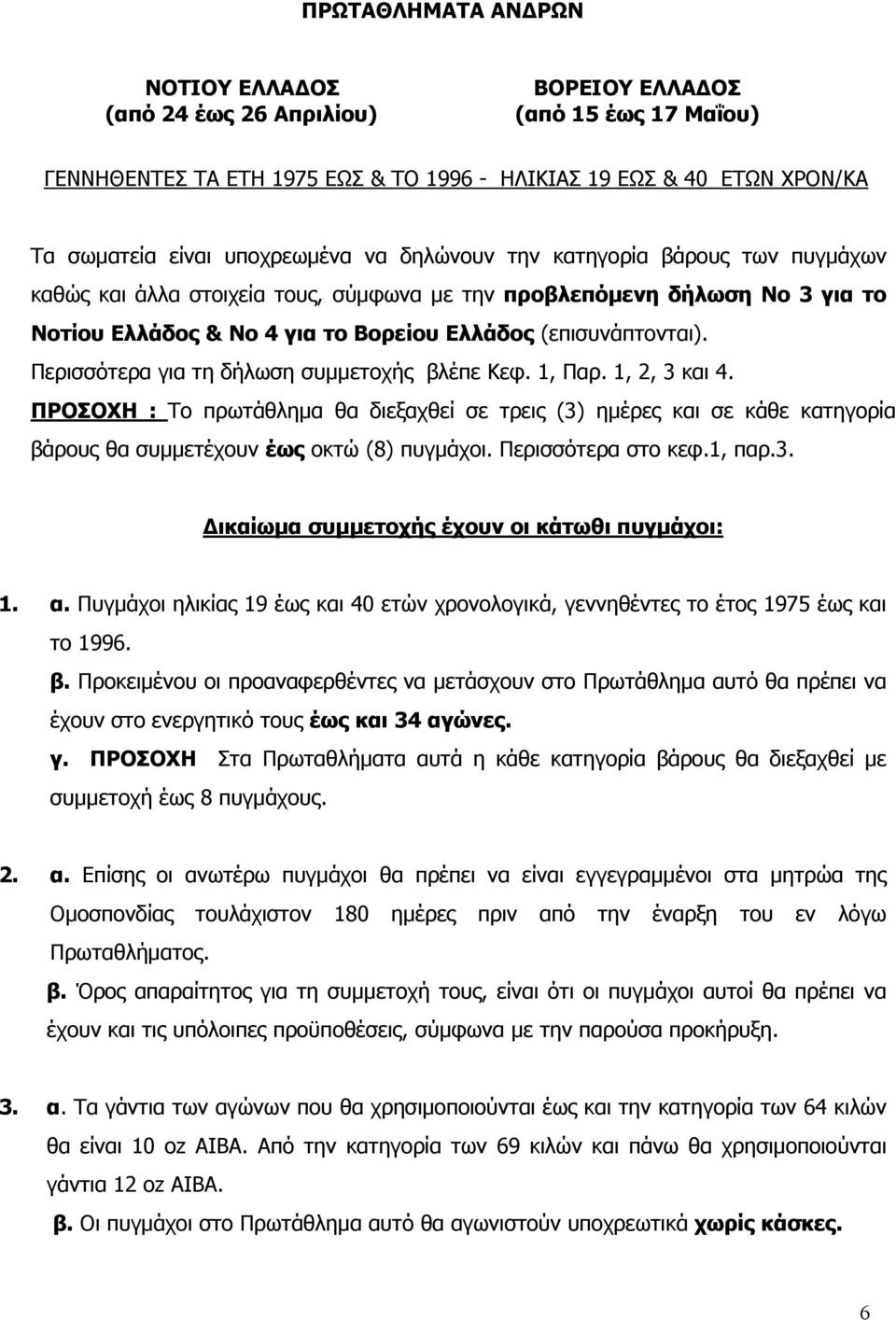 Περισσότερα για τη δήλωση συμμετοχής βλέπε Κεφ. 1, Παρ. 1, 2, 3 και 4. ΠΡΟΣΟΧΗ : Το πρωτάθλημα θα διεξαχθεί σε τρεις (3) ημέρες και σε κάθε κατηγορία βάρους θα συμμετέχουν έως οκτώ (8) πυγμάχοι.