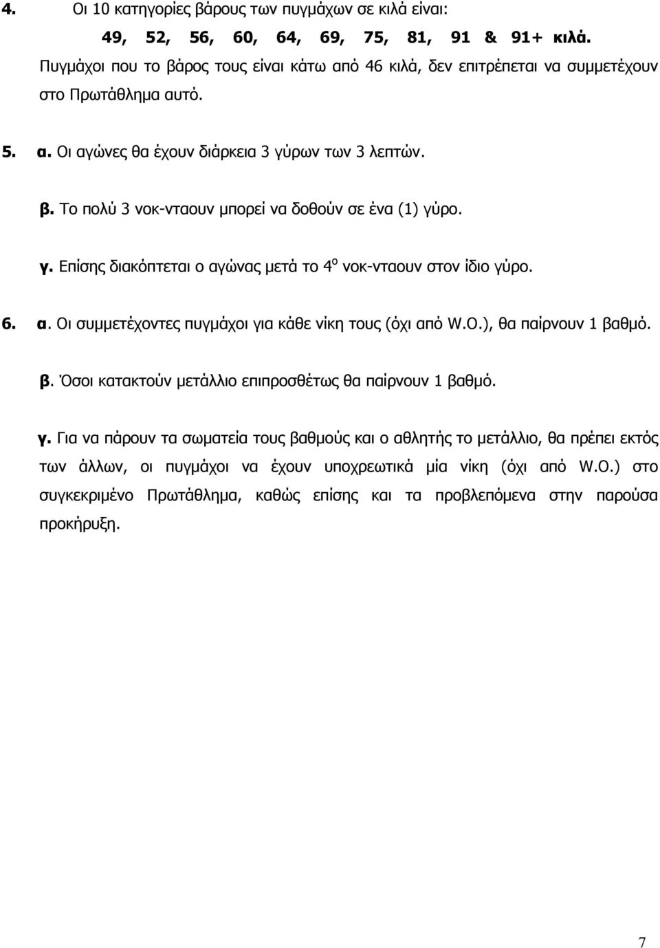 γ. Επίσης διακόπτεται ο αγώνας μετά το 4 ο νοκ-νταουν στον ίδιο γύρο. 6. α. Οι συμμετέχοντες πυγμάχοι για κάθε νίκη τους (όχι από W.O.), θα παίρνουν 1 βα