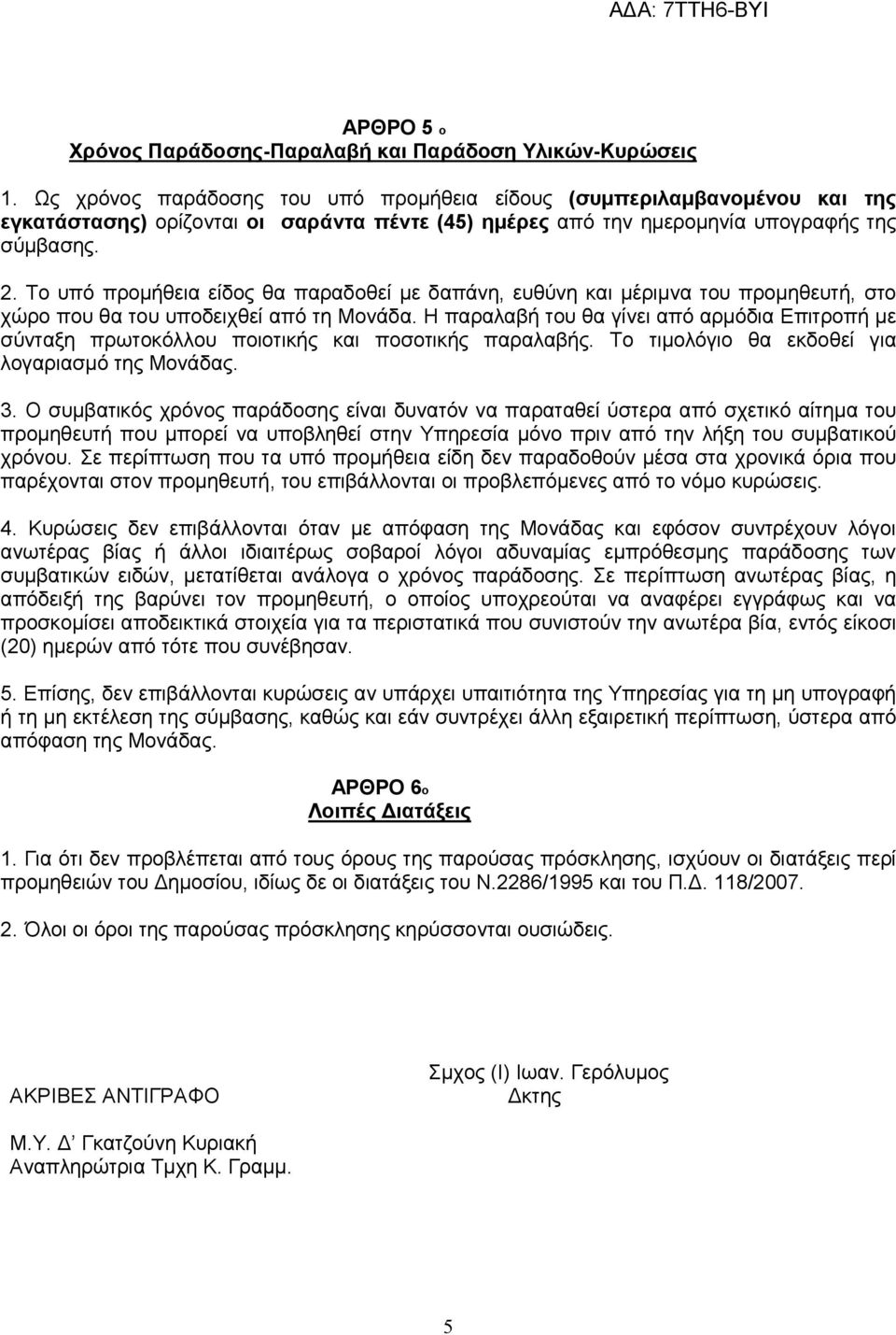 Το υπό προμήθεια είδος θα παραδοθεί με δαπάνη, ευθύνη και μέριμνα του προμηθευτή, στο χώρο που θα του υποδειχθεί από τη Μονάδα.