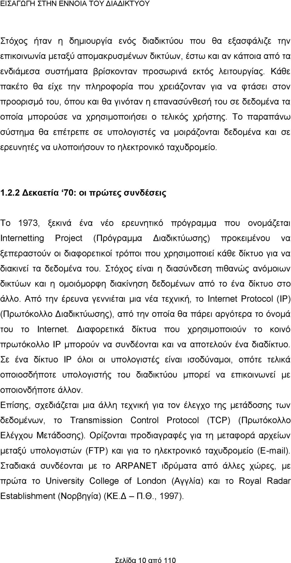 Κάθε πακέτο θα είχε την πληροφορία που χρειάζονταν για να φτάσει στον προορισμό του, όπου και θα γινόταν η επανασύνθεσή του σε δεδομένα τα οποία μπορούσε να χρησιμοποιήσει ο τελικός χρήστης.