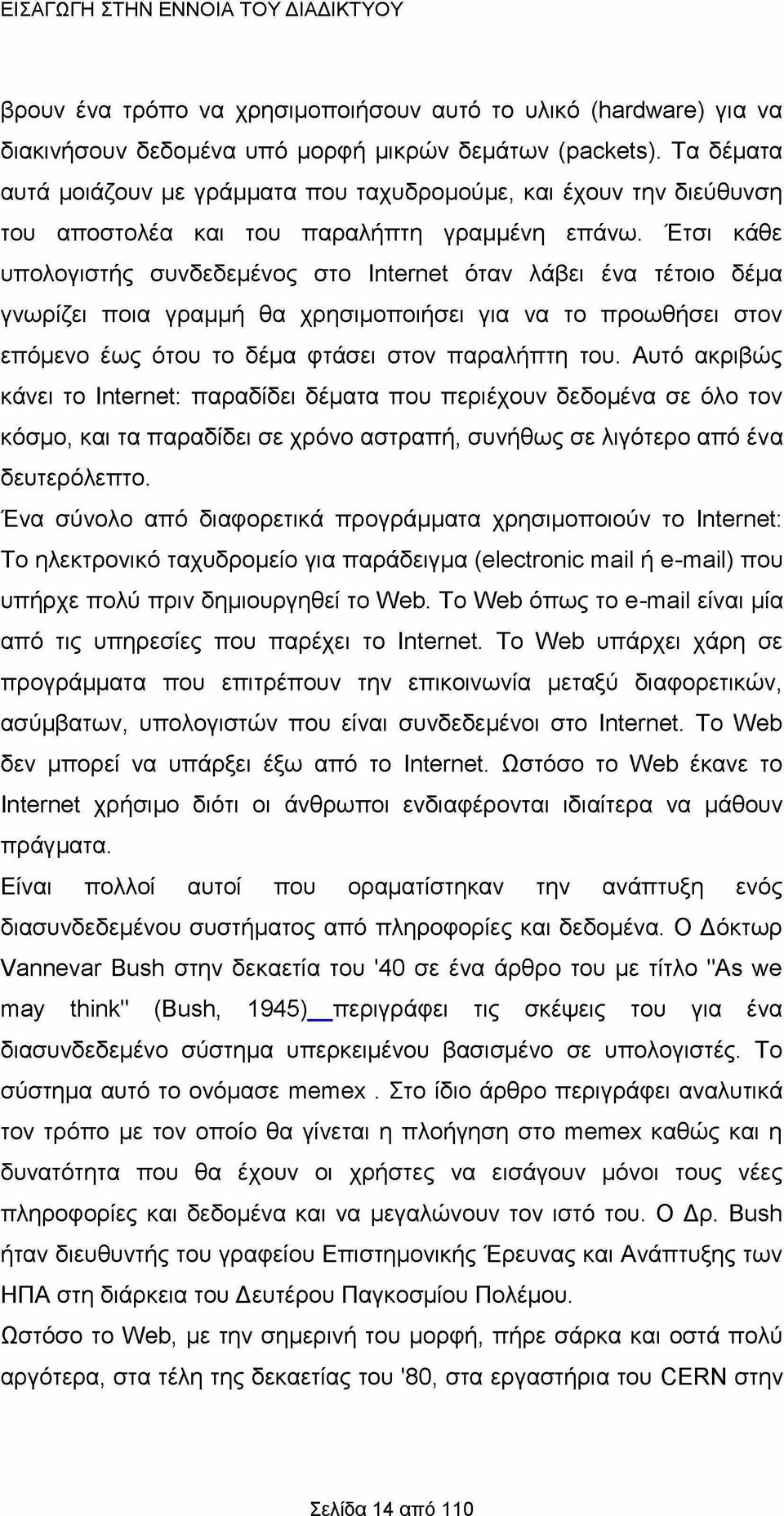 Έτσι κάθε υπολογιστής συνδεδεμένος στο Internet όταν λάβει ένα τέτοιο δέμα γνωρίζει ποια γραμμή θα χρησιμοποιήσει για να το προωθήσει στον επόμενο έως ότου το δέμα φτάσει στον παραλήπτη του.