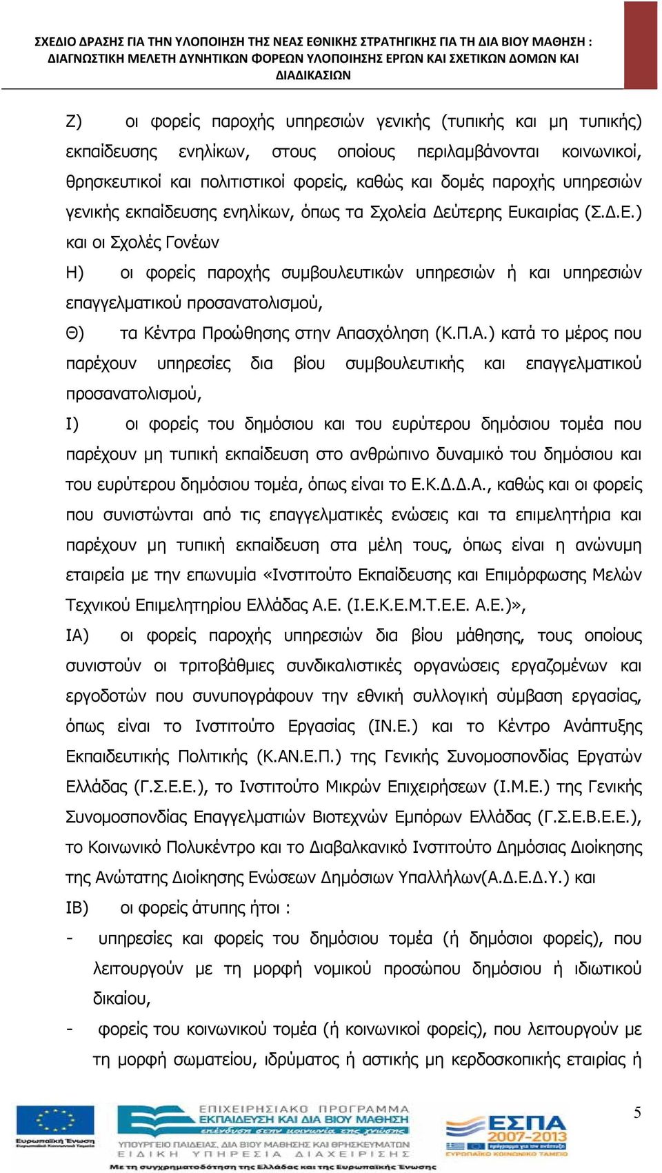 ενηλίκων, όπως τα Σχολεία εύτερης Ευκαιρίας (Σ..Ε.) και οι Σχολές Γονέων Η) οι φορείς παροχής συμβουλευτικών υπηρεσιών ή και υπηρεσιών επαγγελματικού προσανατολισμού, Θ) τα Κέντρα Προώθησης στην Απασχόληση (Κ.