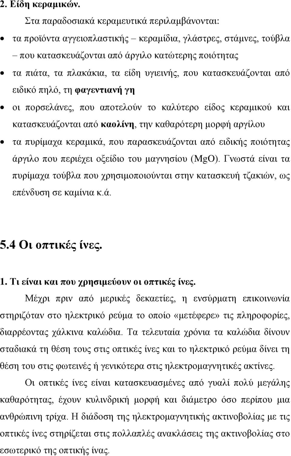 υγιεινής, που κατασκευάζονται από ειδικό πηλό, τη φαγεντιανή γη οι πορσελάνες, που αποτελούν το καλύτερο είδος κεραμικού και κατασκευάζονται από καολίνη, την καθαρότερη μορφή αργίλου τα πυρίμαχα