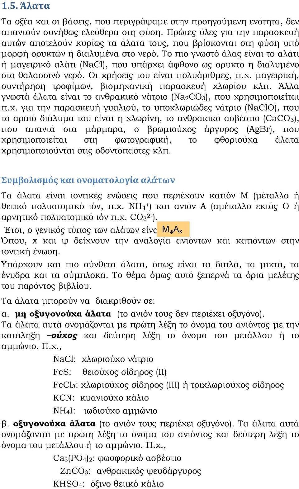 Το πιο γνωστό άλας είναι το αλάτι ή μαγειρικό αλάτι (NaCl), που υπάρχει άφθονο ως ορυκτό ή διαλυμένο στο θαλασσινό νερό. Οι χρήσεις του είναι πολυάριθμες, π.χ. μαγειρική, συντήρηση τροφίμων, βιομηχανική παρασκευή χλωρίου κλπ.