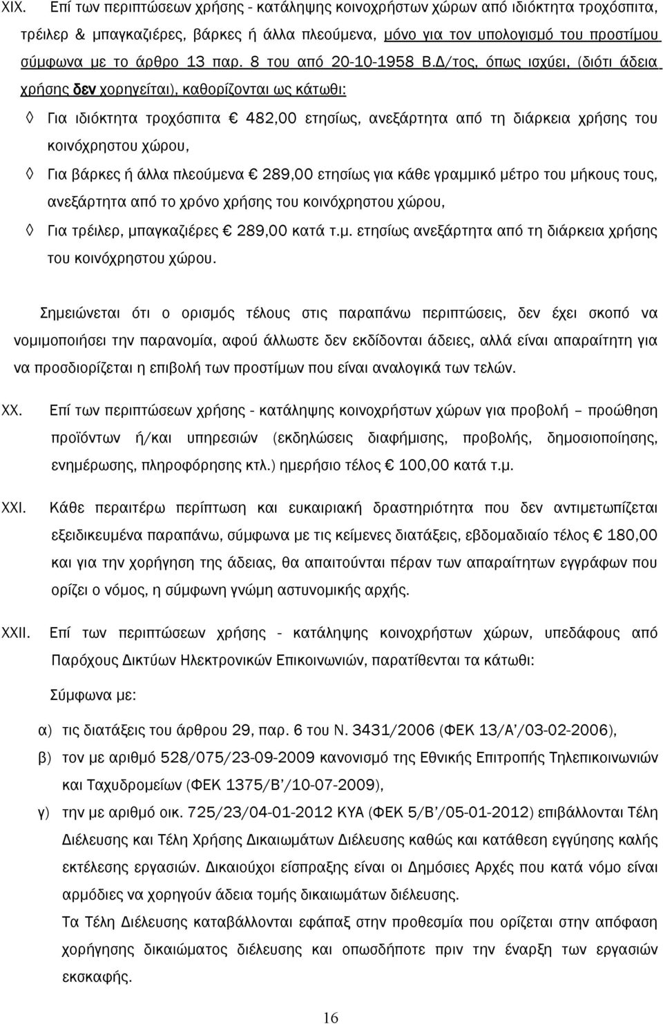 Δ/τος, όπως ισχύει, (διότι άδεια χρήσης δεν χορηγείται), καθορίζονται ως κάτωθι: Για ιδιόκτητα τροχόσπιτα 482,00 ετησίως, ανεξάρτητα από τη διάρκεια χρήσης του κοινόχρηστου χώρου, Για βάρκες ή άλλα