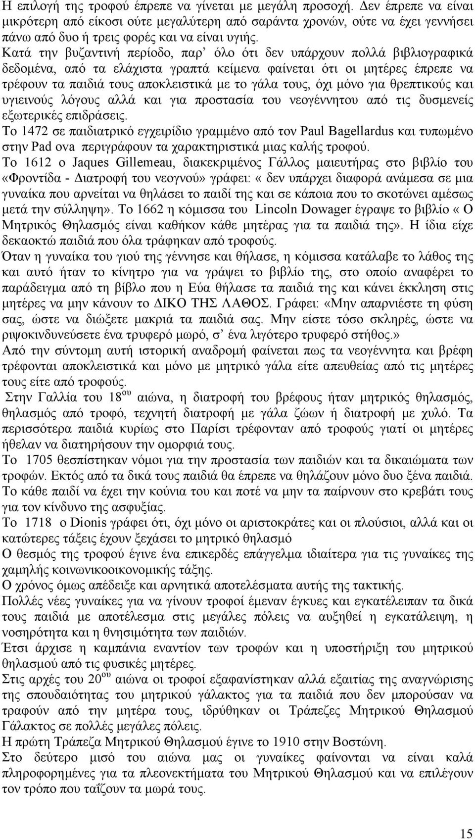 Κατά την βυζαντινή περίοδο, παρ όλο ότι δεν υπάρχουν πολλά βιβλιογραφικά δεδοµένα, από τα ελάχιστα γραπτά κείµενα φαίνεται ότι οι µητέρες έπρεπε να τρέφουν τα παιδιά τους αποκλειστικά µε το γάλα