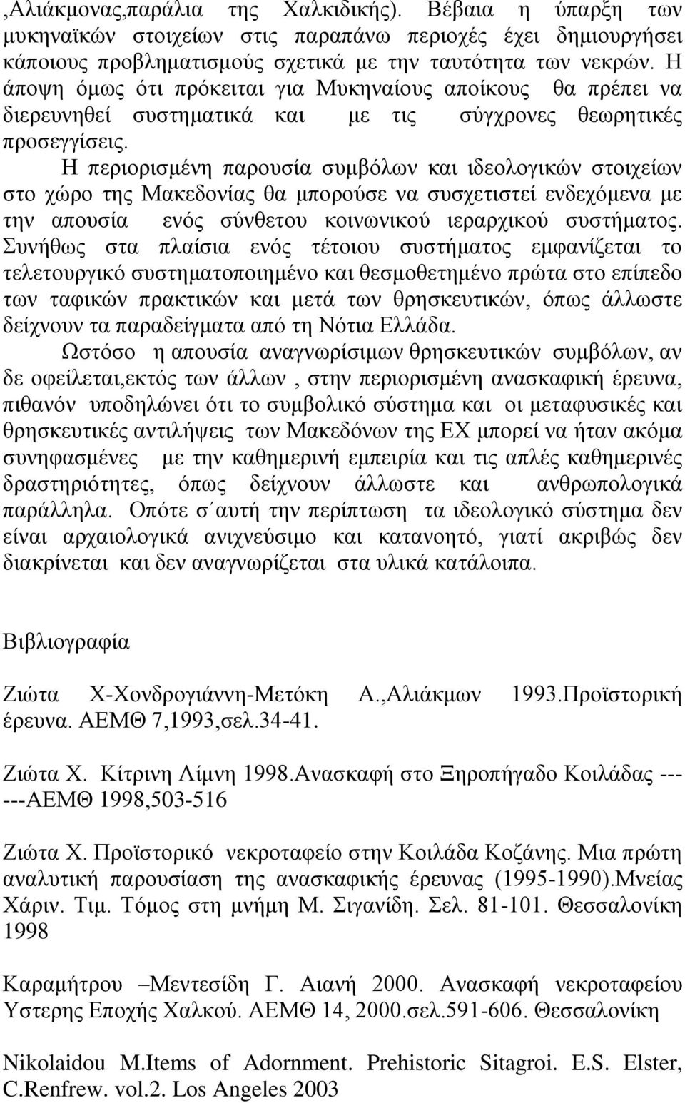 Η περιορισμένη παρουσία συμβόλων και ιδεολογικών στοιχείων στο χώρο της Μακεδονίας θα μπορούσε να συσχετιστεί ενδεχόμενα με την απουσία ενός σύνθετου κοινωνικού ιεραρχικού συστήματος.