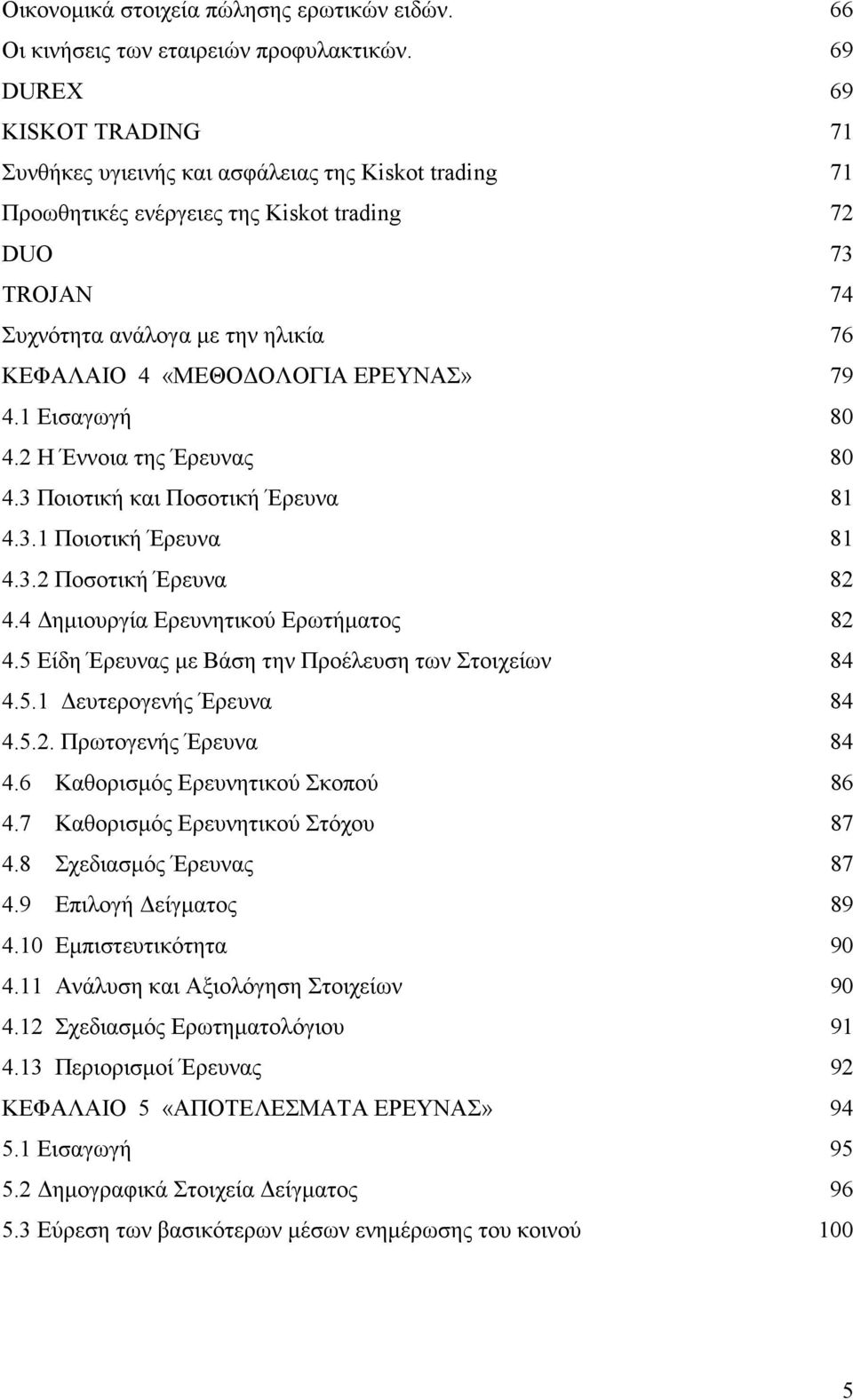 ΟΛΟΓΙΑ ΕΡΕΥΝΑΣ» 79 4.1 Εισαγωγή 80 4.2 Η Έννοια της Έρευνας 80 4.3 Ποιοτική και Ποσοτική Έρευνα 81 4.3.1 Ποιοτική Έρευνα 81 4.3.2 Ποσοτική Έρευνα 82 4.4 ηµιουργία Ερευνητικού Ερωτήµατος 82 4.