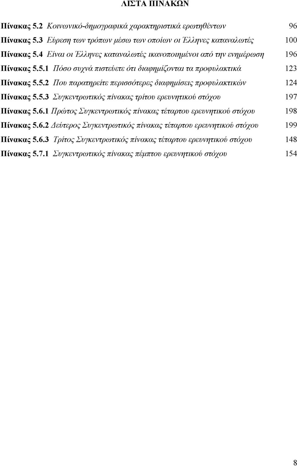 5.3 Συγκεντρωτικός πίνακας τρίτου ερευνητικού στόχου 197 Πίνακας 5.6.1 Πρώτος Συγκεντρωτικός πίνακας τέταρτου ερευνητικού στόχου 198 Πίνακας 5.6.2 εύτερος Συγκεντρωτικός πίνακας τέταρτου ερευνητικού στόχου 199 Πίνακας 5.