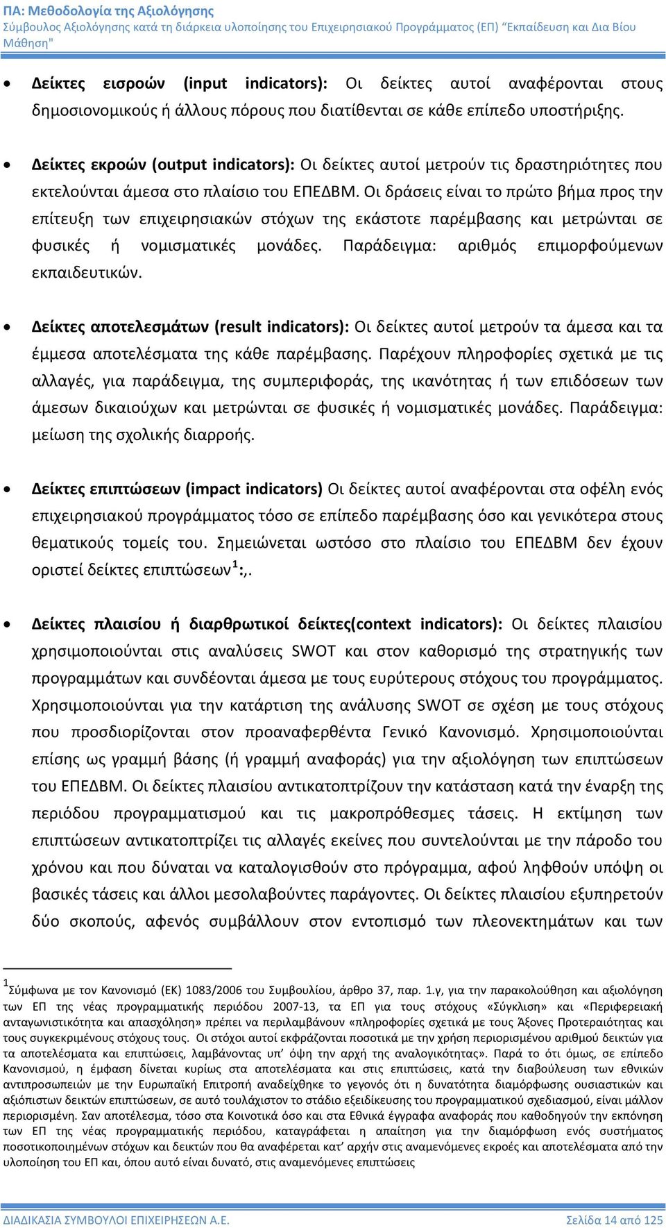 Οι δράσεις είναι το πρώτο βήμα προς την επίτευξη των επιχειρησιακών στόχων της εκάστοτε παρέμβασης και μετρώνται σε φυσικές ή νομισματικές μονάδες. Παράδειγμα: αριθμός επιμορφούμενων εκπαιδευτικών.