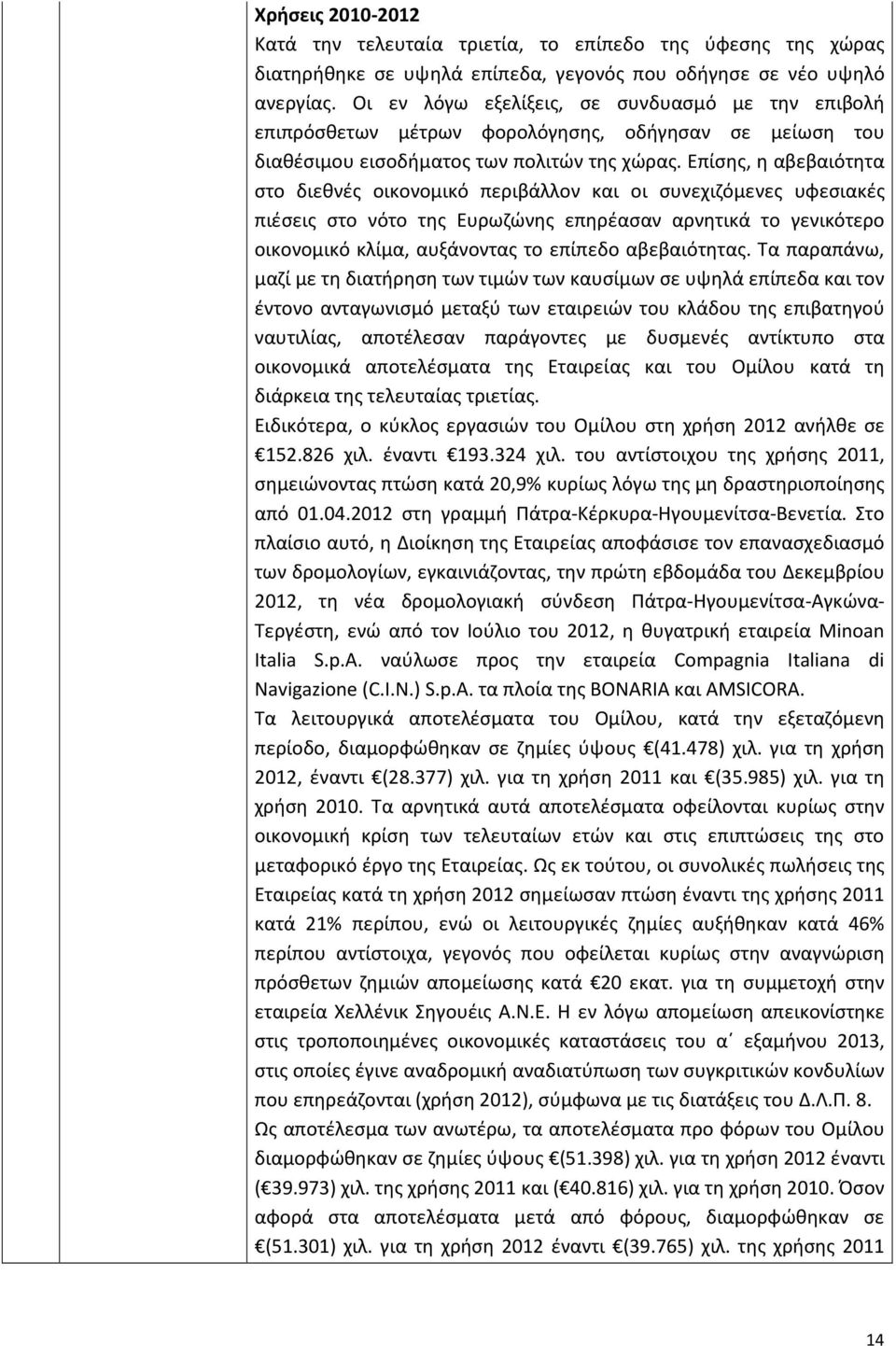 Επίσης, η αβεβαιότητα στο διεθνές οικονομικό περιβάλλον και οι συνεχιζόμενες υφεσιακές πιέσεις στο νότο της Ευρωζώνης επηρέασαν αρνητικά το γενικότερο οικονομικό κλίμα, αυξάνοντας το επίπεδο