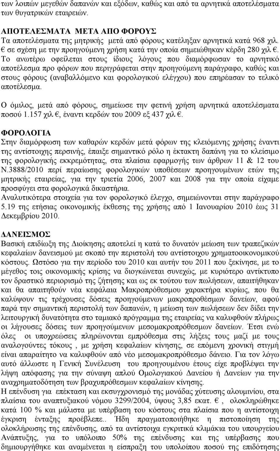 Το ανωτέρω οφείλεται στους ίδιους λόγους που διαμόρφωσαν το αρνητικό αποτέλεσμα προ φόρων που περιγράφεται στην προηγούμενη παράγραφο, καθώς και στους φόρους (αναβαλλόμενο και φορολογικού ελέγχου)