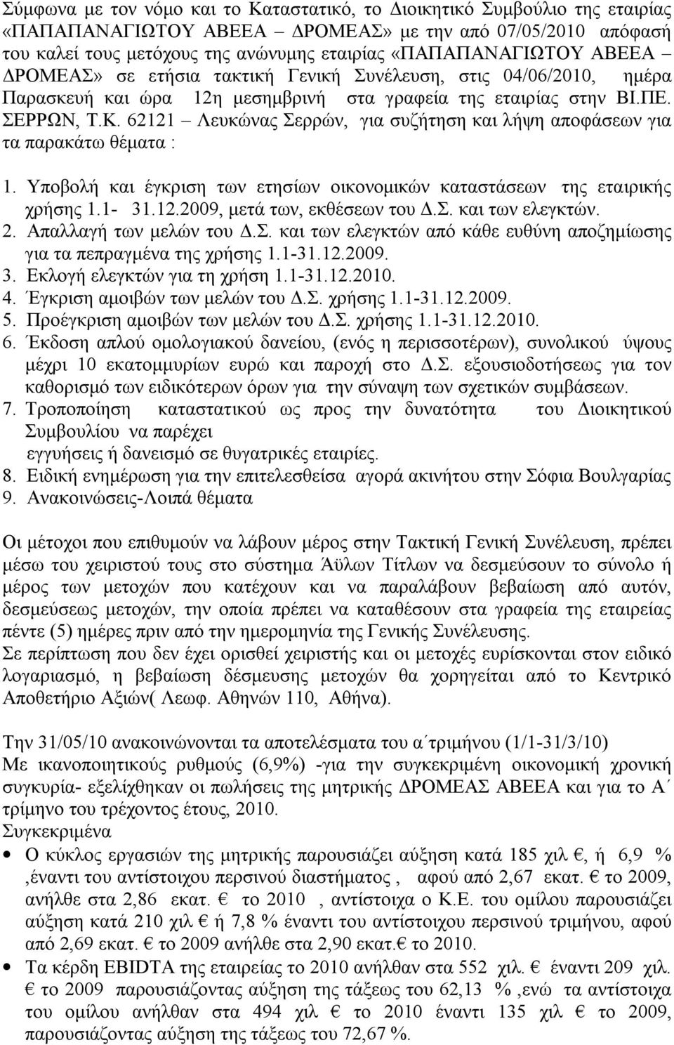 62121 Λευκώνας Σερρών, για συζήτηση και λήψη αποφάσεων για τα παρακάτω θέματα : 1. Υποβολή και έγκριση των ετησίων οικονομικών καταστάσεων της εταιρικής χρήσης 1.1-31.12.2009, μετά των, εκθέσεων του Δ.