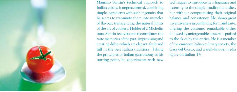 Holder of 2 Michelin stars, Santin recovers and reconstitutes the taste memories of the past, improvising and creating dishes which are elegant, fresh and full in the best Italian traditions.