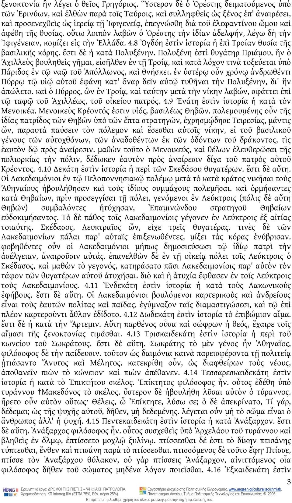 ἀφέθη τῆς θυσίας. οὕτω λοιπὸν λαβὼν ὁ Ὀρέστης τὴν ἰδίαν ἀδελφήν, λέγω δὴ τὴν Ἰφιγένειαν, κομίζει εἰς τὴν Ἑλλάδα. 4.8 Ὀγδόη ἐστὶν ἱστορία ἡ ἐπὶ Τροίαν θυσία τῆς βασιλικῆς κόρης.