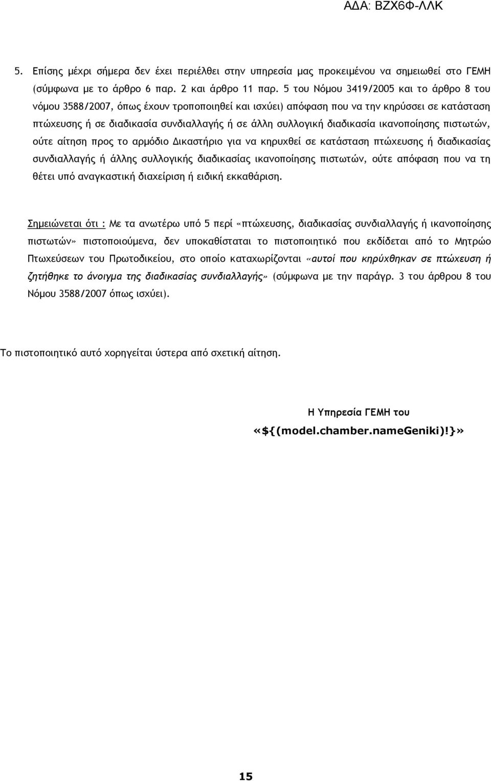 διαδικασία ικανοποίησης πιστωτών, ούτε αίτηση προς το αρμόδιο Δικαστήριο για να κηρυχθεί σε κατάσταση πτώχευσης ή διαδικασίας συνδιαλλαγής ή άλλης συλλογικής διαδικασίας ικανοποίησης πιστωτών, ούτε