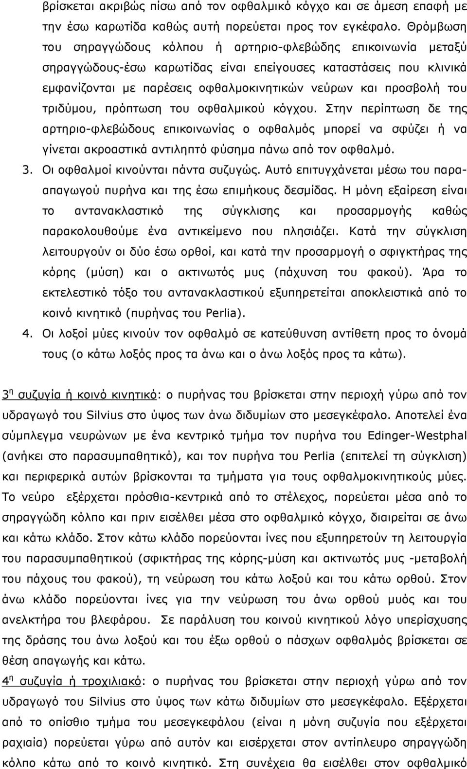 του τριδύµου, πρόπτωση του οφθαλµικού κόγχου. Στην περίπτωση δε της αρτηριο-φλεβώδους επικοινωνίας ο οφθαλµός µπορεί να σφύζει ή να γίνεται ακροαστικά αντιληπτό φύσηµα πάνω από τον οφθαλµό. 3.