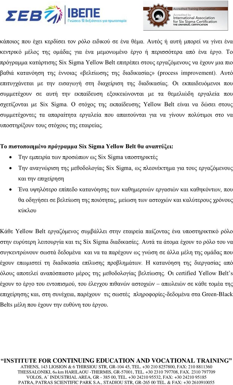 Αυτό επιτυγχάνεται με την εισαγωγή στη διαχείριση της διαδικασίας. Οι εκπαιδευόμενοι που συμμετέχουν σε αυτή την εκπαίδευση εξοικειώνονται με τα θεμελιώδη εργαλεία που σχετίζονται με Six Sigma.