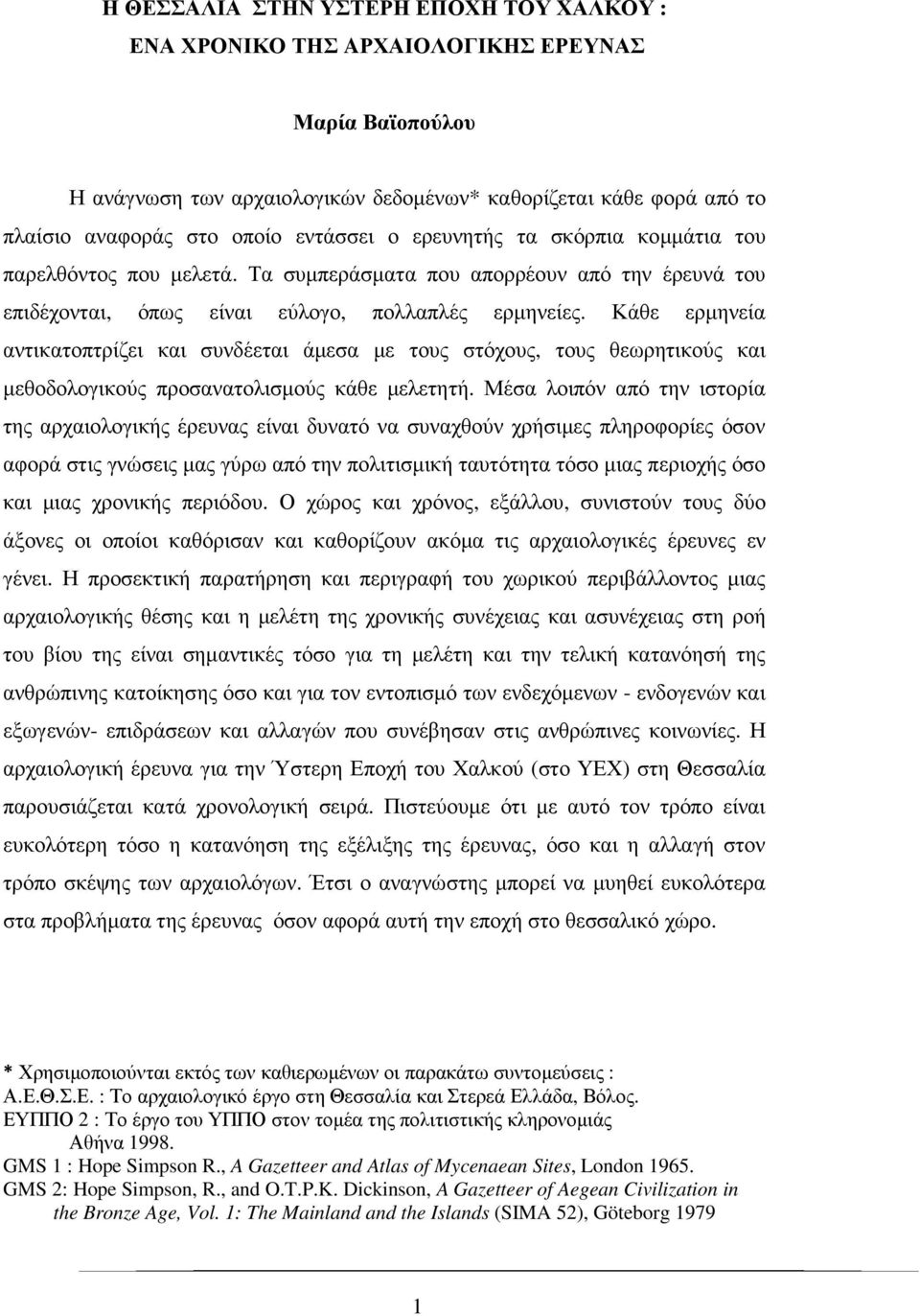 Κάθε ερµηνεία αντικατοπτρίζει και συνδέεται άµεσα µε τους στόχους, τους θεωρητικούς και µεθοδολογικούς προσανατολισµούς κάθε µελετητή.