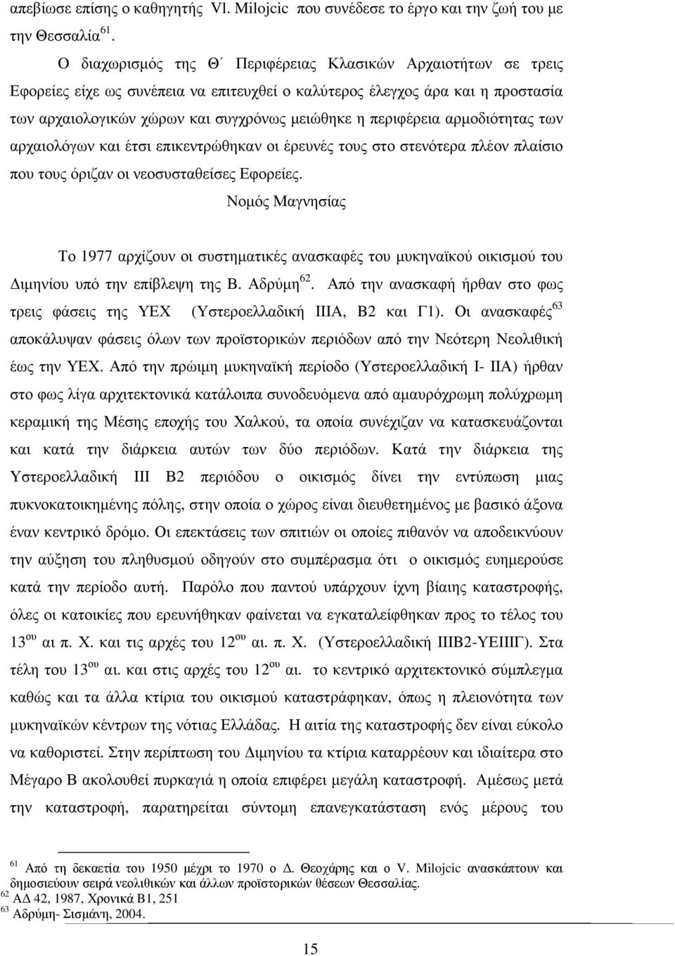 περιφέρεια αρµοδιότητας των αρχαιολόγων και έτσι επικεντρώθηκαν οι έρευνές τους στο στενότερα πλέον πλαίσιο που τους όριζαν οι νεοσυσταθείσες Εφορείες.