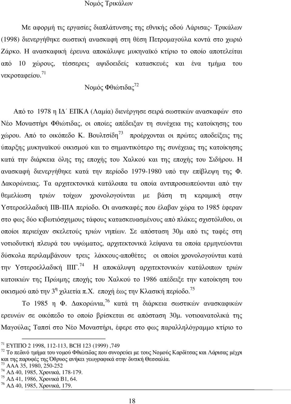 Η ανασκαφική έρευνα αποκάλυψε µυκηναϊκό κτίριο το οποίο αποτελείται από 10 χώρους, τέσσερεις αψιδοειδείς κατασκευές και ένα τµήµα του Από το 1978 η Ι ΕΠΚΑ (Λαµία) διενέργησε σειρά σωστικών ανασκαφών