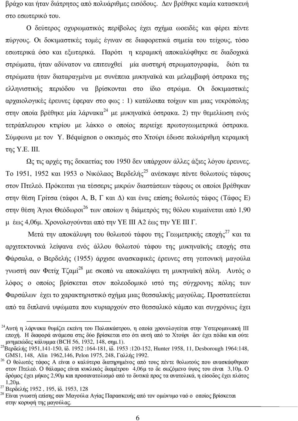 Παρότι η κεραµική αποκαλύφθηκε σε διαδοχικά στρώµατα, ήταν αδύνατον να επιτευχθεί µία αυστηρή στρωµατογραφία, διότι τα στρώµατα ήταν διαταραγµένα µε συνέπεια µυκηναϊκά και µελαµβαφή όστρακα της